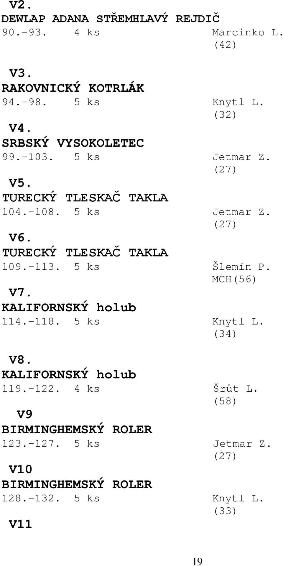 TURECKÝ TLESKAČ TAKLA 109.-113. 5 ks Šlemín P. MCH(56) V7. KALIFORNSKÝ holub 114.-118. 5 ks Knytl L. (34) V8.