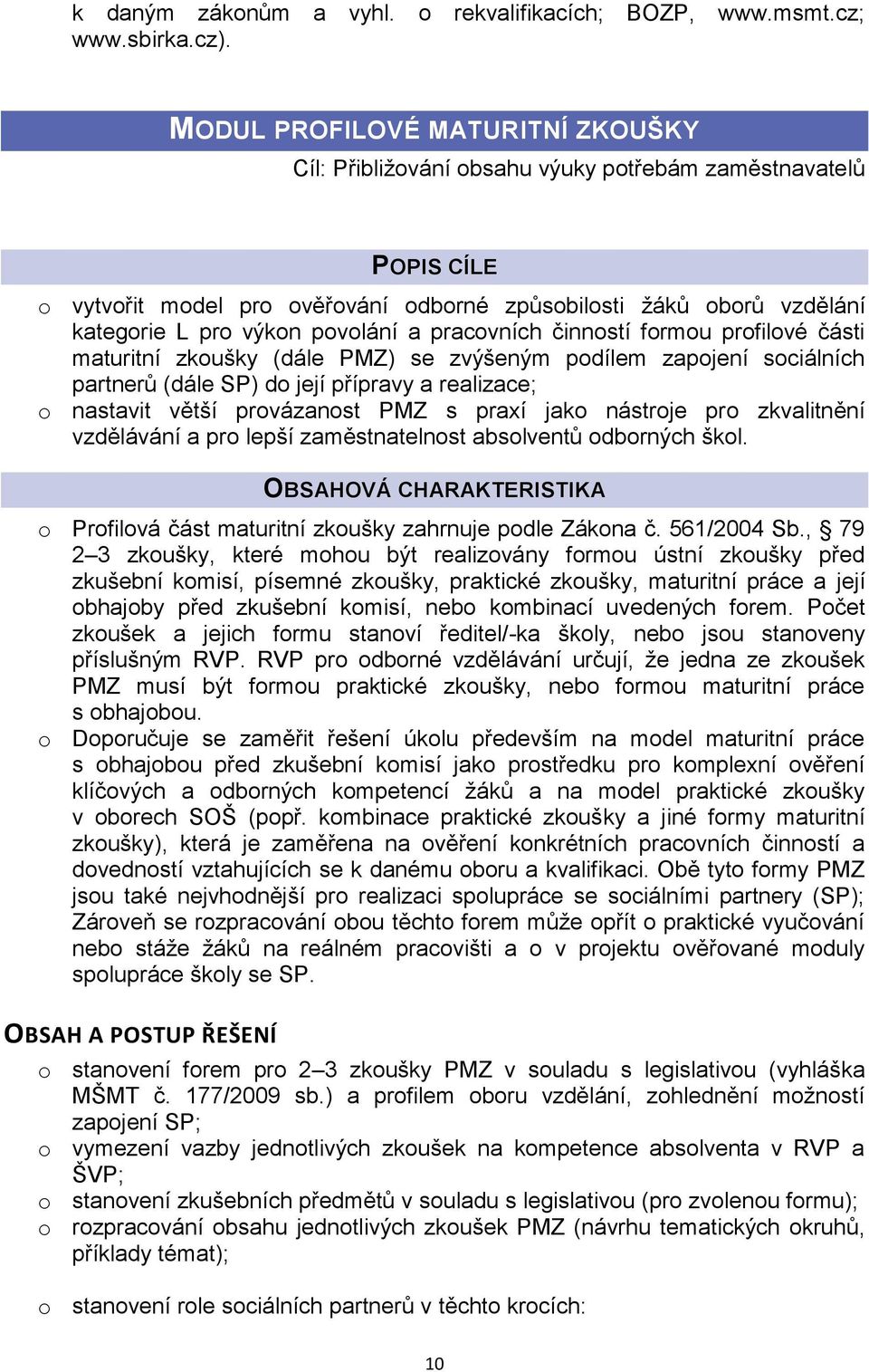 povolání a pracovních činností formou profilové části maturitní zkoušky (dále PMZ) se zvýšeným podílem zapojení sociálních partnerů (dále SP) do její přípravy a realizace; o nastavit větší