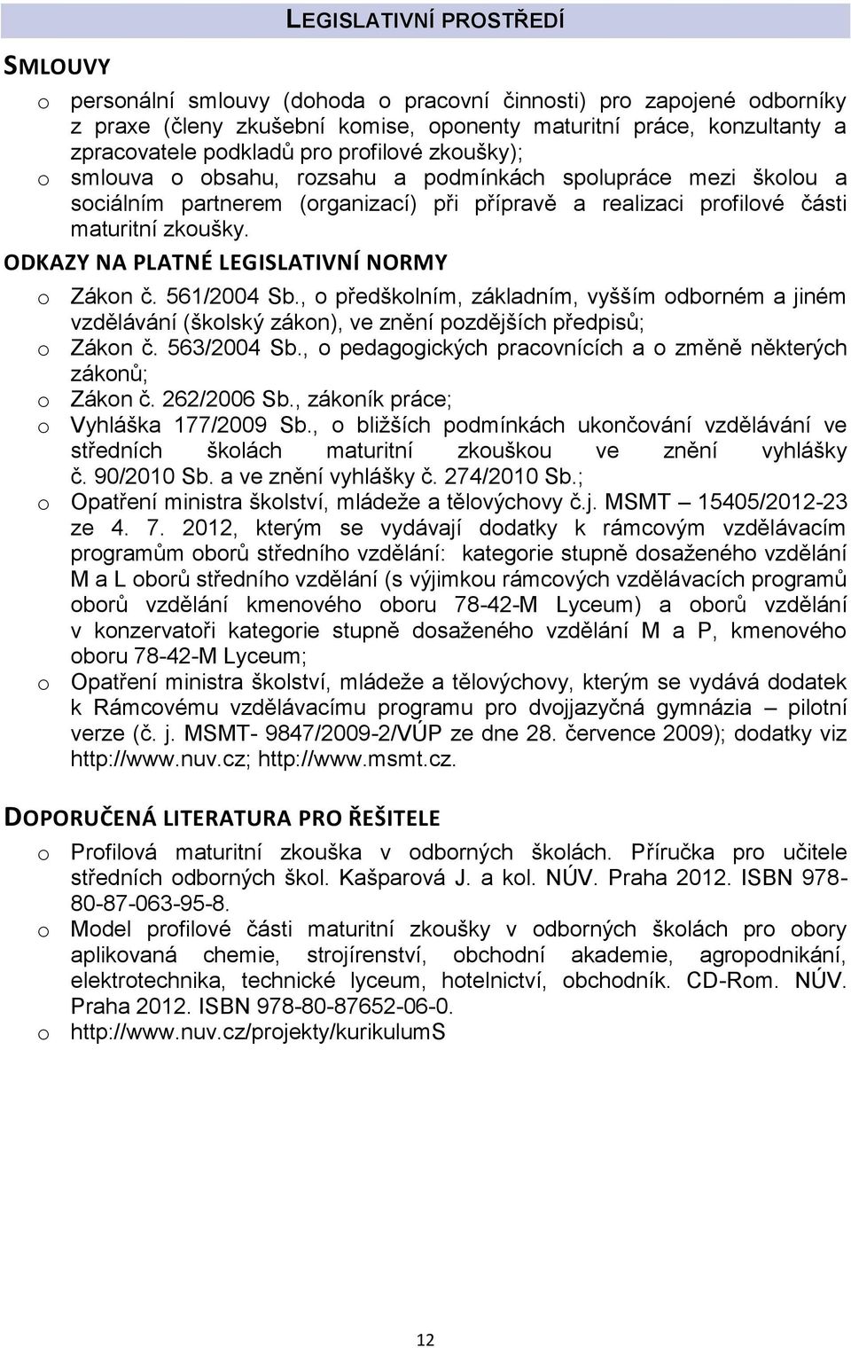 ODKAZY NA PLATNÉ LEGISLATIVNÍ NORMY o Zákon č. 561/2004 Sb., o předškolním, základním, vyšším odborném a jiném vzdělávání (školský zákon), ve znění pozdějších předpisů; o Zákon č. 563/2004 Sb.