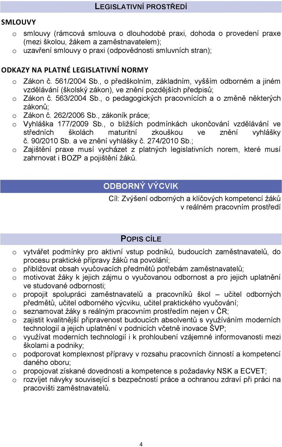 , o pedagogických pracovnících a o změně některých zákonů; o Zákon č. 262/2006 Sb., zákoník práce; o Vyhláška 177/2009 Sb.