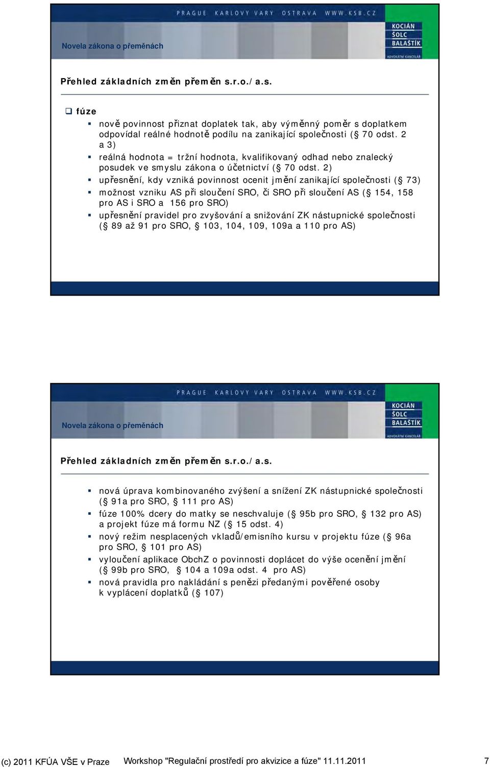 2) upřesnění, kdy vzniká povinnost ocenit jmění zanikající společnosti ( 73) možnost vzniku AS při sloučení SRO, či SRO při sloučení AS ( 154, 158 pro AS i SRO a 156 pro SRO) upřesnění pravidel pro
