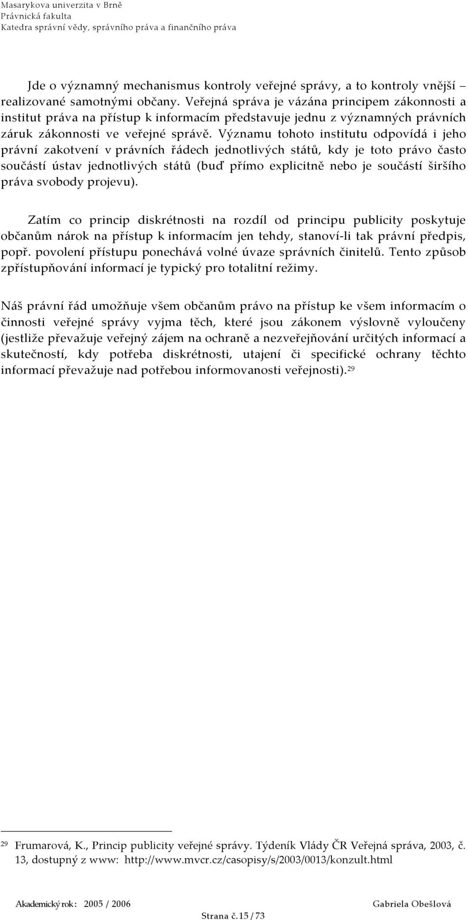 Významu tohoto institutu odpovídá i jeho právní zakotvení v právních řádech jednotlivých států, kdy je toto právo často součástí ústav jednotlivých států (buď přímo explicitně nebo je součástí