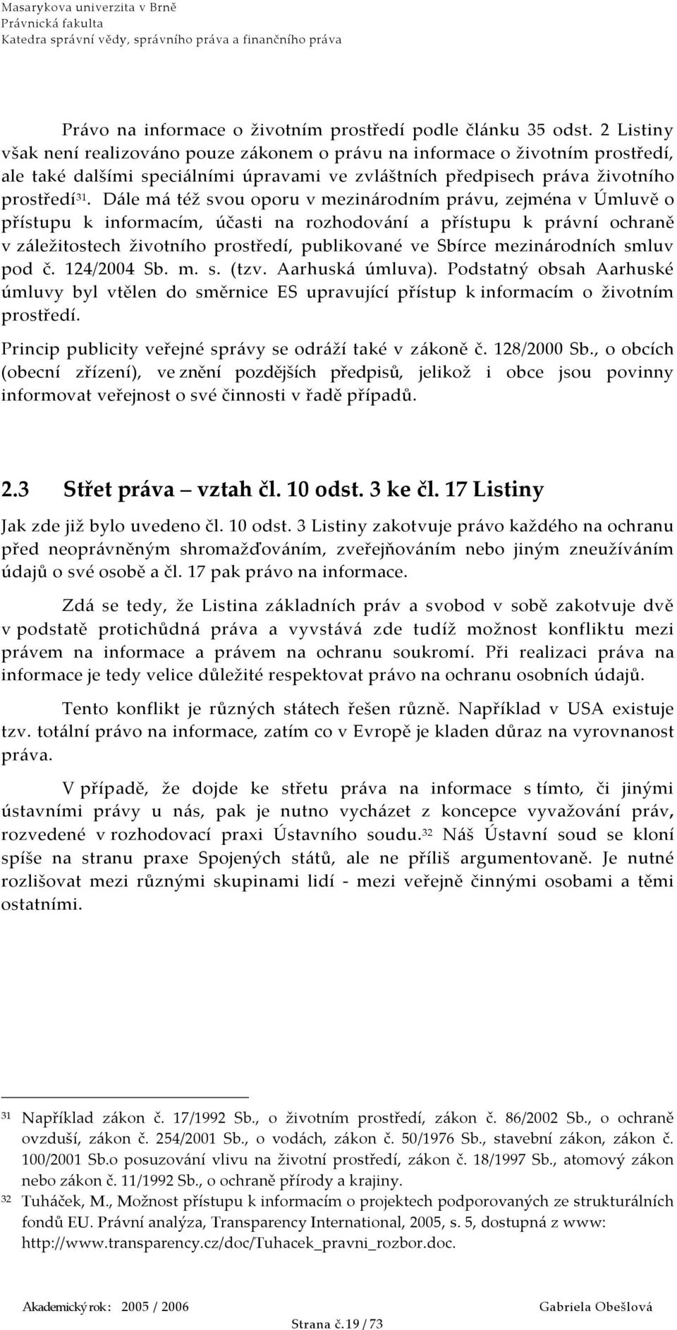 Dále má též svou oporu v mezinárodním právu, zejména v Úmluvě o přístupu k informacím, účasti na rozhodování a přístupu k právní ochraně v záležitostech životního prostředí, publikované ve Sbírce