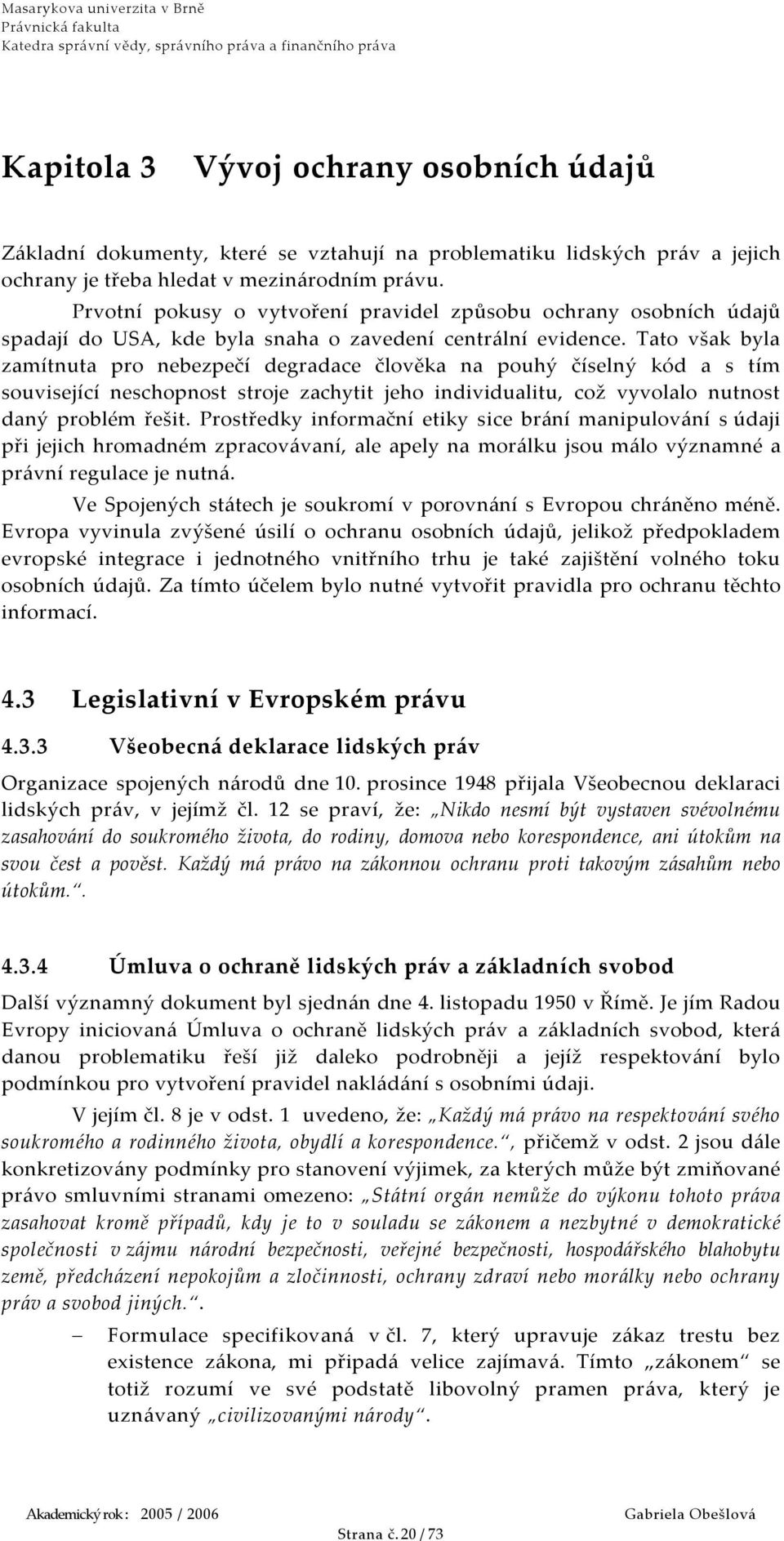 Tato však byla zamítnuta pro nebezpečí degradace člověka na pouhý číselný kód a s tím související neschopnost stroje zachytit jeho individualitu, což vyvolalo nutnost daný problém řešit.