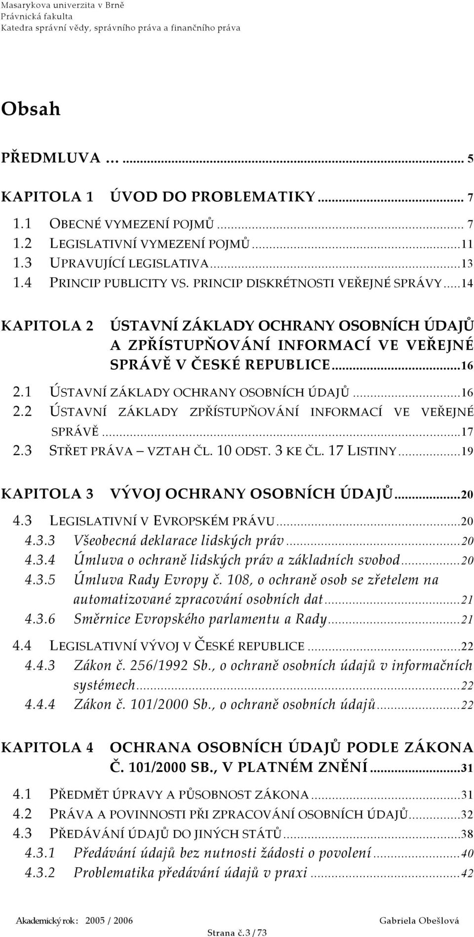 1 ÚSTAVNÍ ZÁKLADY OCHRANY OSOBNÍCH ÚDAJŮ...16 2.2 ÚSTAVNÍ ZÁKLADY ZPŘÍSTUPŇOVÁNÍ INFORMACÍ VE VEŘEJNÉ SPRÁVĚ...17 2.3 STŘET PRÁVA VZTAH ČL. 10 ODST. 3 KE ČL. 17 LISTINY.