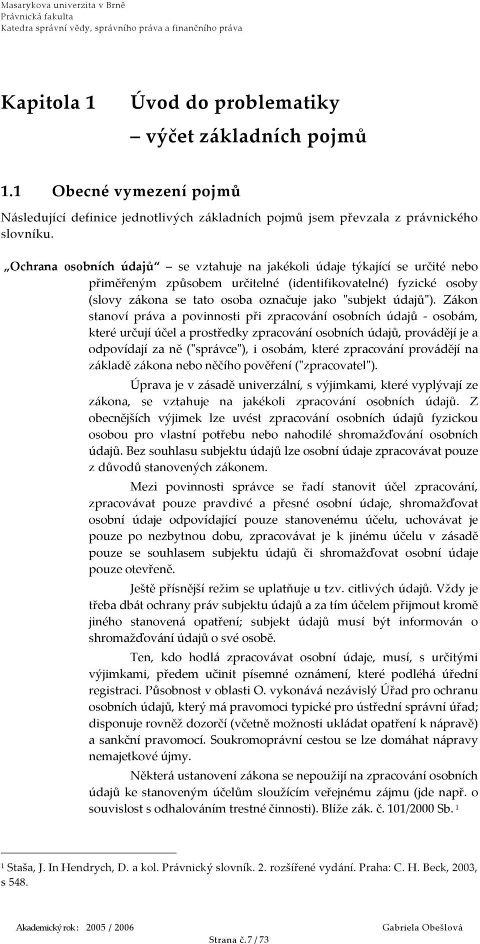 Zákon stanoví práva a povinnosti při zpracování osobních údajů - osobám, které určují účel a prostředky zpracování osobních údajů, provádějí je a odpovídají za ně ("správce"), i osobám, které