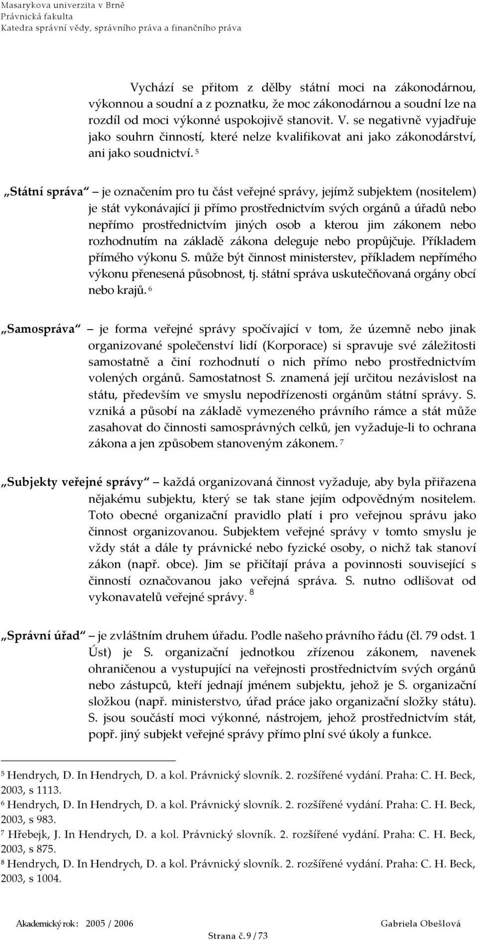 5 Státní správa je označením pro tu část veřejné správy, jejímž subjektem (nositelem) je stát vykonávající ji přímo prostřednictvím svých orgánů a úřadů nebo nepřímo prostřednictvím jiných osob a