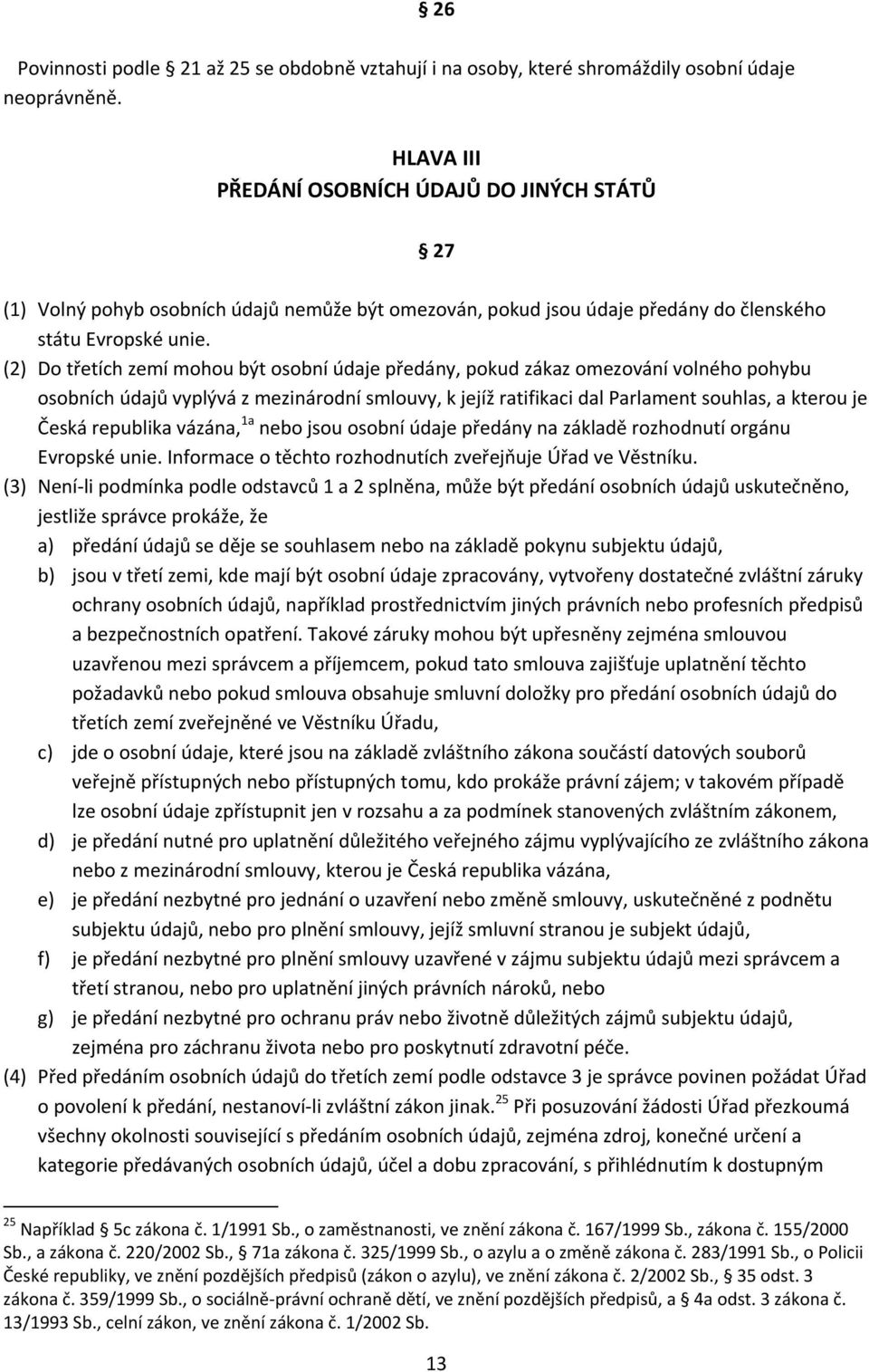 (2) Do třetích zemí mohou být osobní údaje předány, pokud zákaz omezování volného pohybu osobních údajů vyplývá z mezinárodní smlouvy, k jejíž ratifikaci dal Parlament souhlas, a kterou je Česká