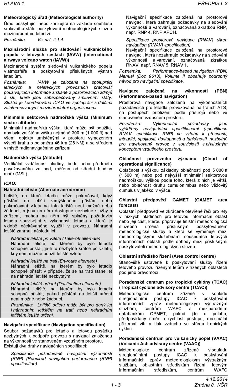 Mezinárodní služba pro sledování vulkanického popelu v letových cestách (IAVW) (International airways volcano watch (IAVW)) Mezinárodní systém sledování vulkanického popelu v atmosféře a poskytování