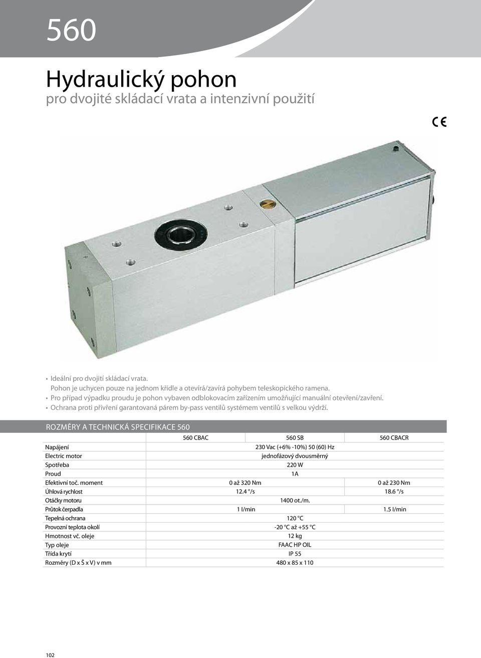 ROZMĚRY A TECHNICKÁ SPECIFIKACE 560 560 CBAC 560 SB 560 CBACR Napájení 230 Vac (+6% -10%) 50 (60) Hz Electric motor jednofázový dvousměrný Spotřeba 220 W Proud 1A Efektivní toč.