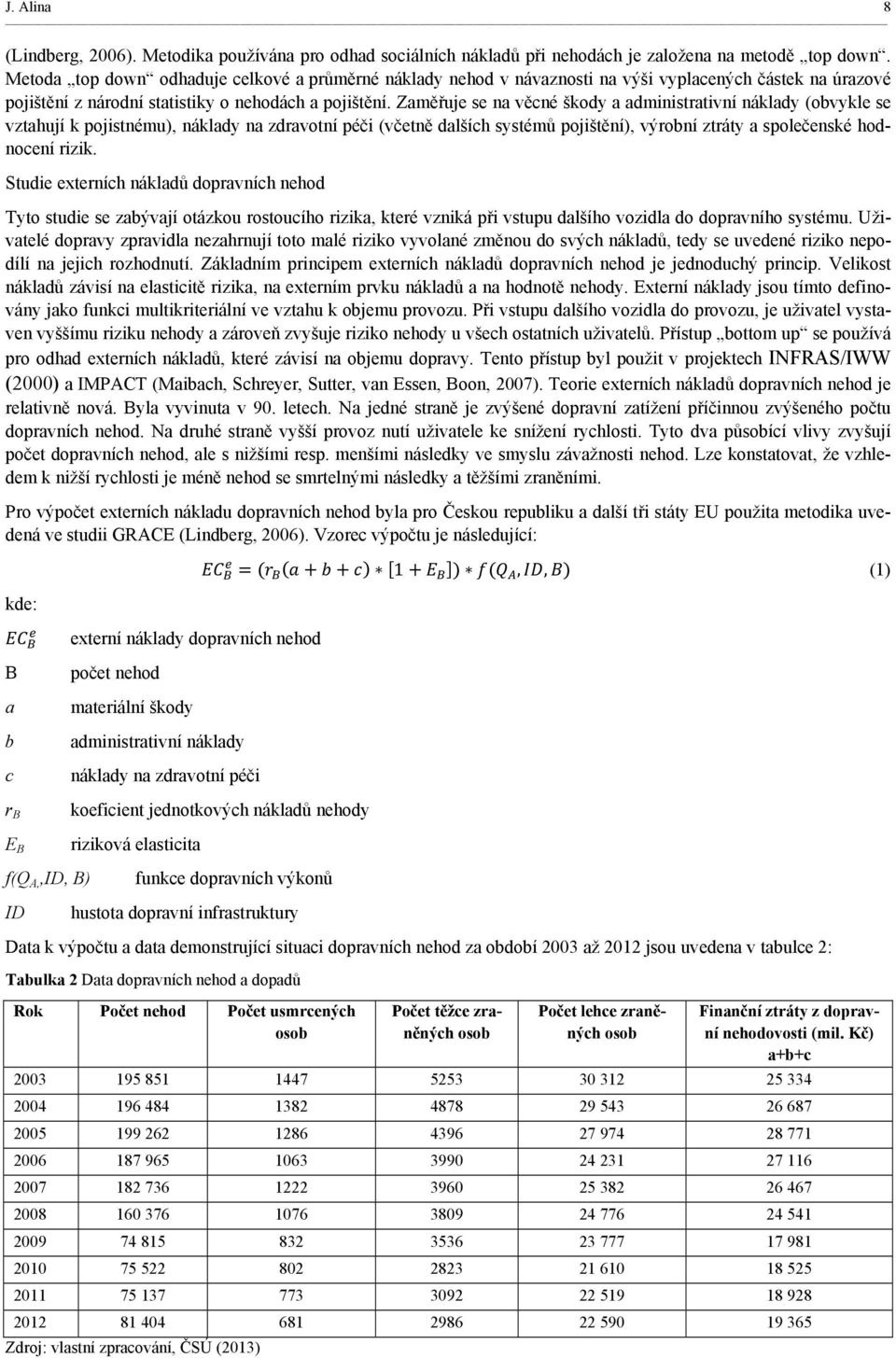 Zaměřuje se na věcné škody a administrativní náklady (obvykle se vztahují k pojistnému), náklady na zdravotní péči (včetně dalších systémů pojištění), výrobní ztráty a společenské hodnocení rizik.