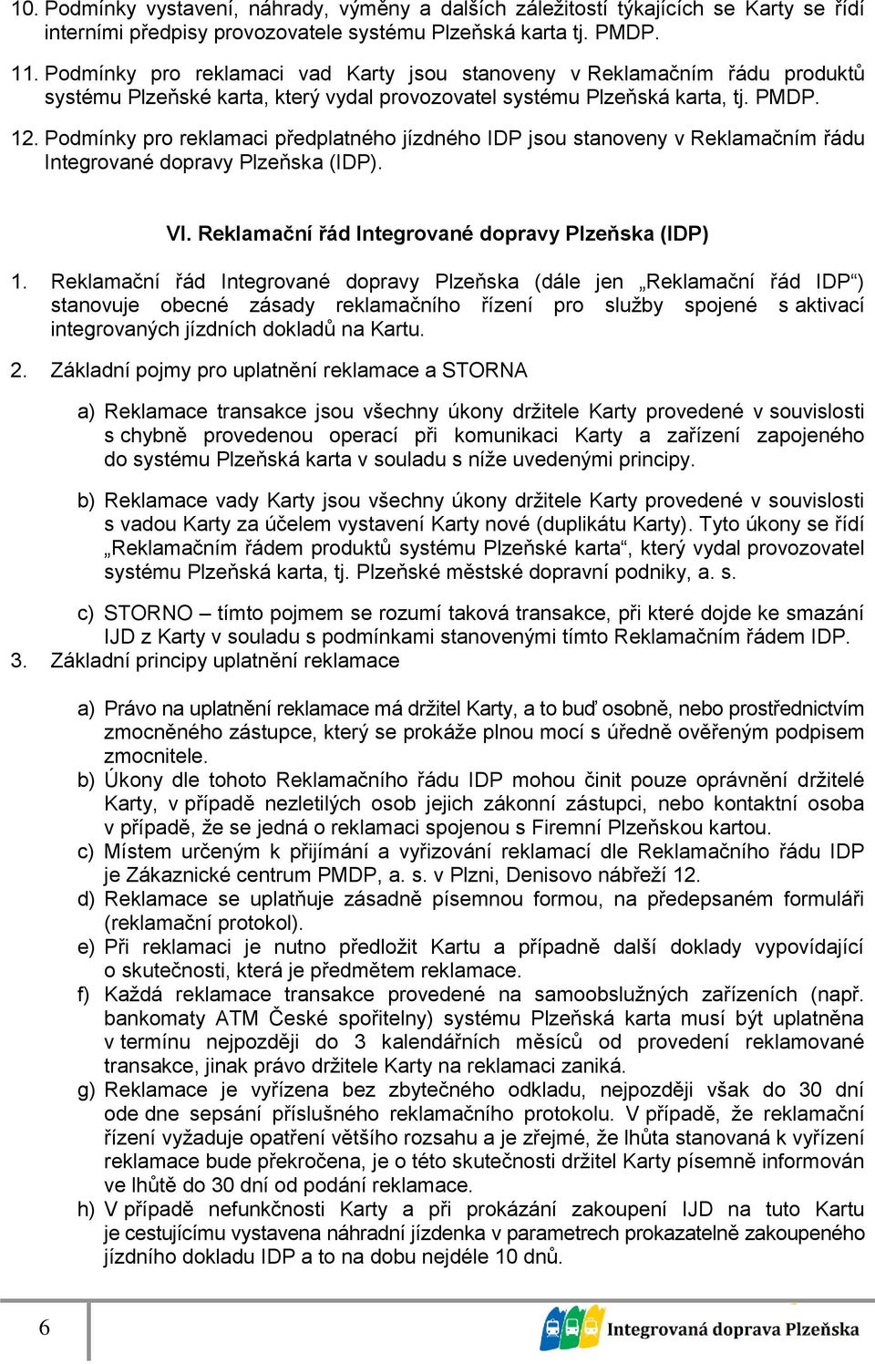 Podmínky pro reklamaci předplatného jízdného IDP jsou stanoveny v Reklamačním řádu Integrované dopravy Plzeňska (IDP). VI. Reklamační řád Integrované dopravy Plzeňska (IDP) 1.