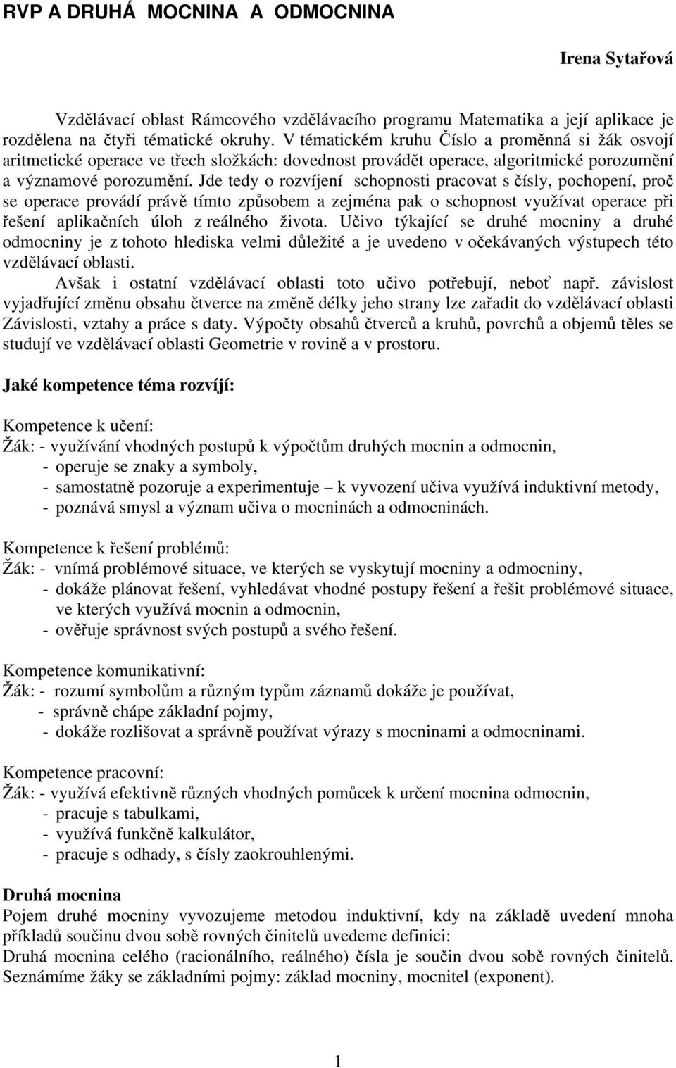 Jde tedy o rozvíjení schopnosti pracovat s čísly, pochopení, proč se operace provádí právě tímto způsobem a zejména pak o schopnost využívat operace při řešení aplikačních úloh z reálného života.