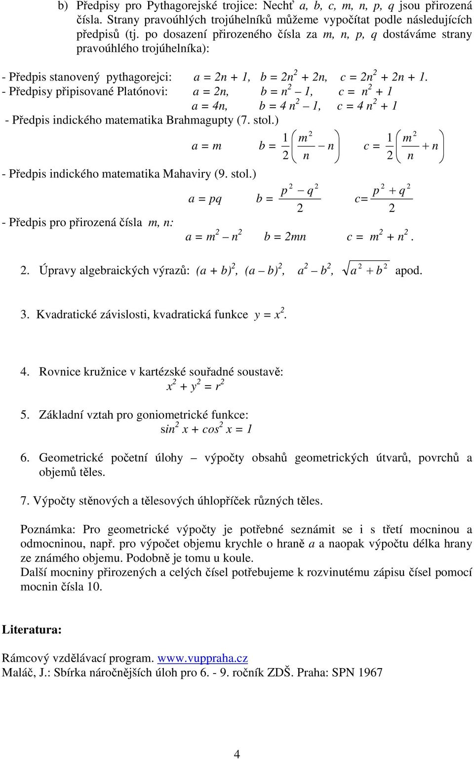 - Předpisy připisované Platónovi: a = n, b = n 1, c = n + 1 a = 4n, b = 4 n 1, c = 4 n + 1 - Předpis indického matematika Brahmagupty (7. stol.