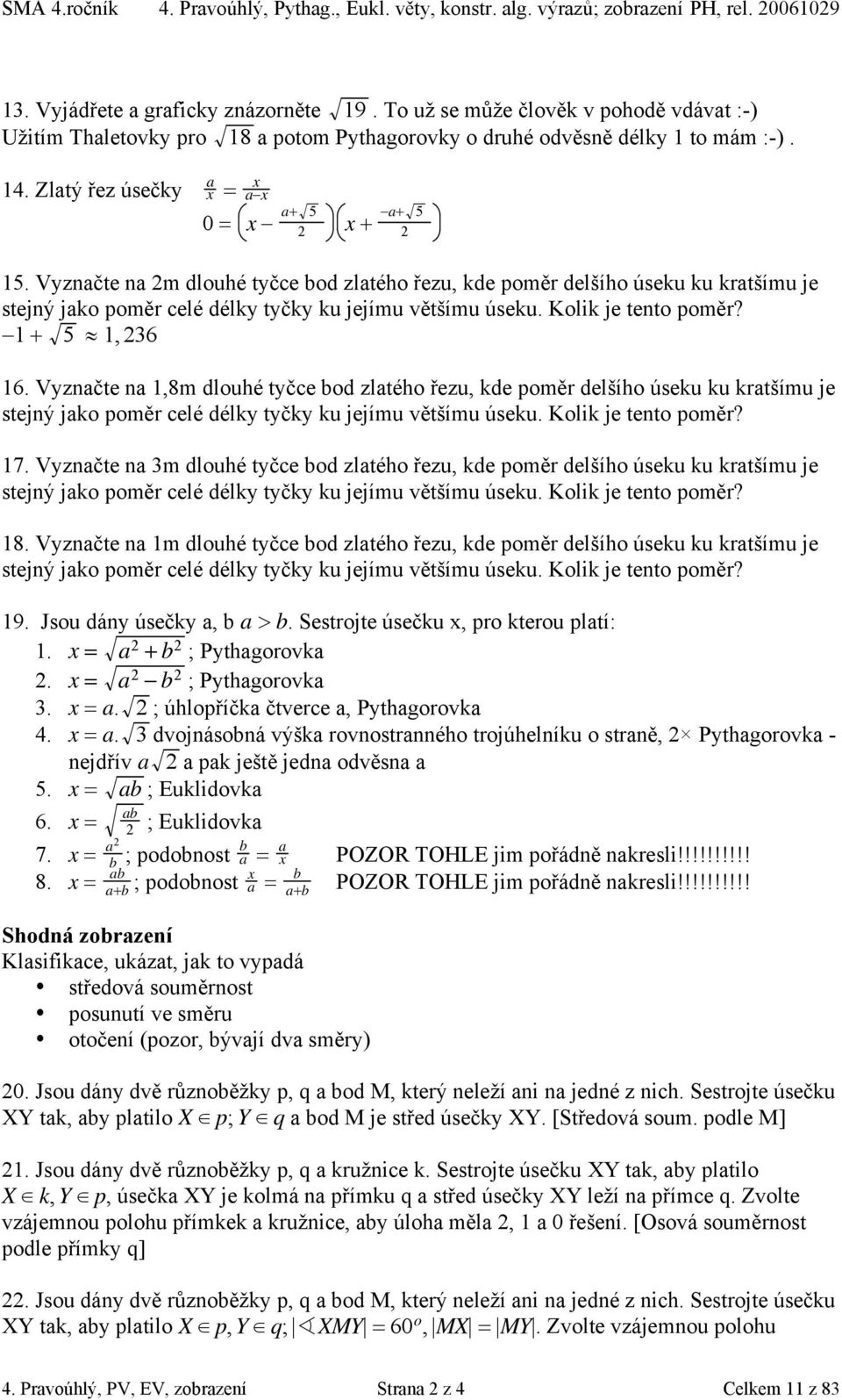 Vyznačte na m dlouhé tyčce bod zlatého řezu, kde poměr delšího úseku ku kratšímu je stejný jako poměr celé délky tyčky ku jejímu většímu úseku. Kolik je tento poměr? + 5 l, 36 6.