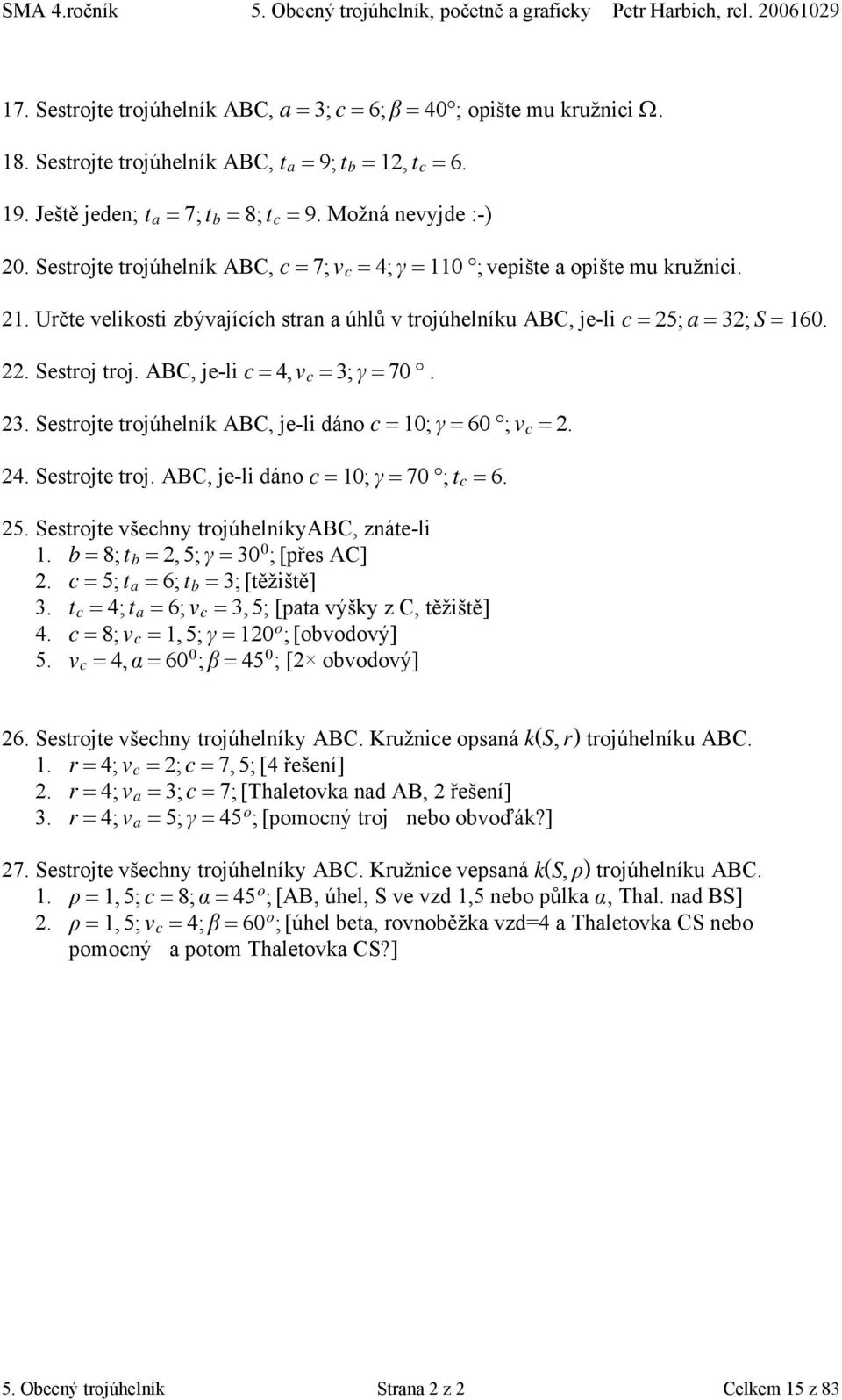 . Určte velikosti zbývajících stran a úhlů v trojúhelníku ABC, je-li c = 5; a = 3; S = 60.. Sestroj troj. ABC, je-li c = 4, v c = 3; = 70. 3. Sestrojte trojúhelník ABC, je-li dáno c = 0; = 60 ; v c =.