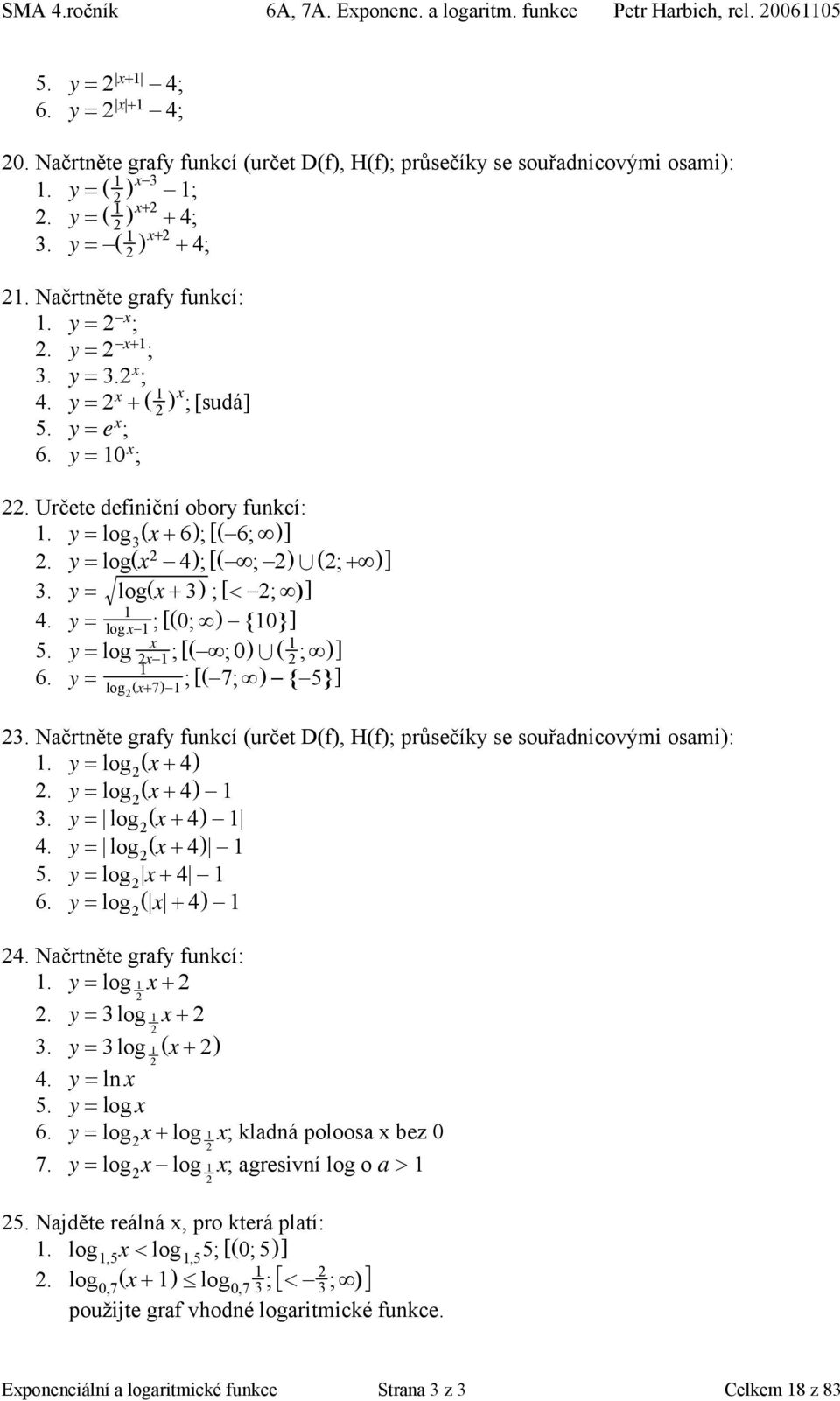 y = log 3 (x + 6); [( 6; )]. y = log(x 4); [( ; ) 4 (; + )] 3. y = log(x + 3) ; [< ; )] 4. y = log x ; [(0; ) {0}] 5. y = log x x ; [( ;0) 4 ( ; )] 6. y = log (x+7) ; [( 7; ) { 5}] 3.