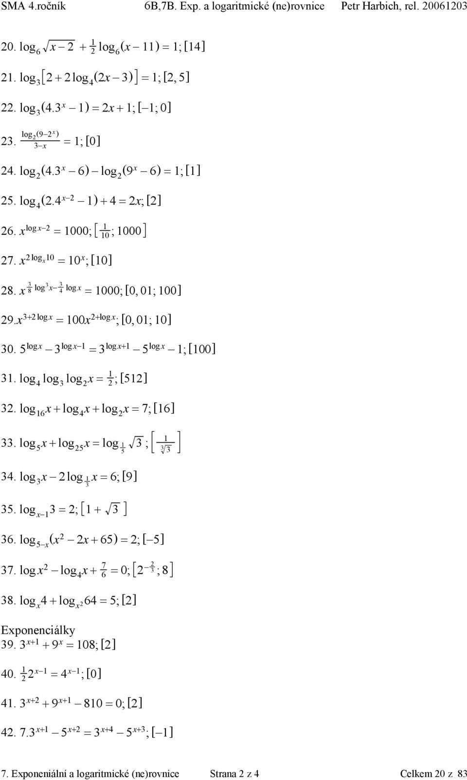 5 log x 3 logx = 3 log x+ 5 logx ; [00] 3. log 4 log 3 log x = ; [5] 3. log 6 x + log 4 x + log x = 7; [6] 33. log 5 x + log 5 x = log 5 3 ; 3 3 34. log 3 x log 3 x = 6; [9] 35. log x 3 = ; + 3 36.