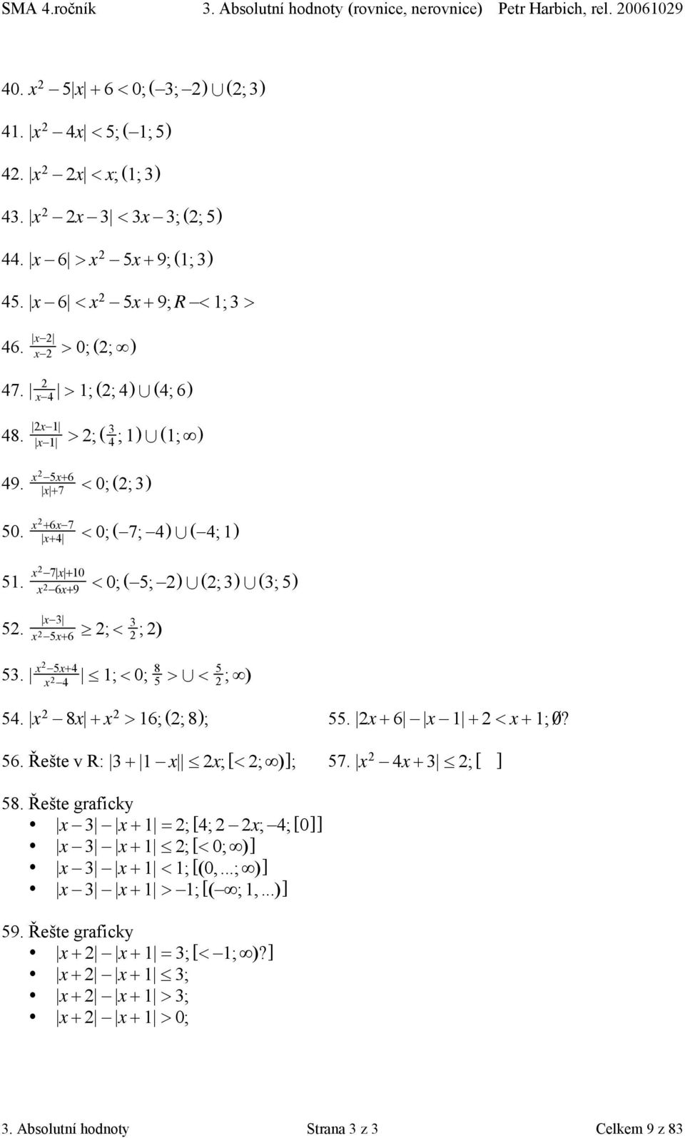 x 7 x +0 x 6x+9 < 0; ( 5; ) 4 (; 3) 4 (3; 5) 5. x 3 x 5x+6 m ; < 3 ;) 53. x 5x+4 x 4 [ ; < 0; 8 5 > 4 < 5 ; ) 54. x 8x + x > 6; (; 8) ; 55. x + 6 x + < x + ; π? 56. Řešte v R: 3 + x [ x; [< ; )] ; 57.