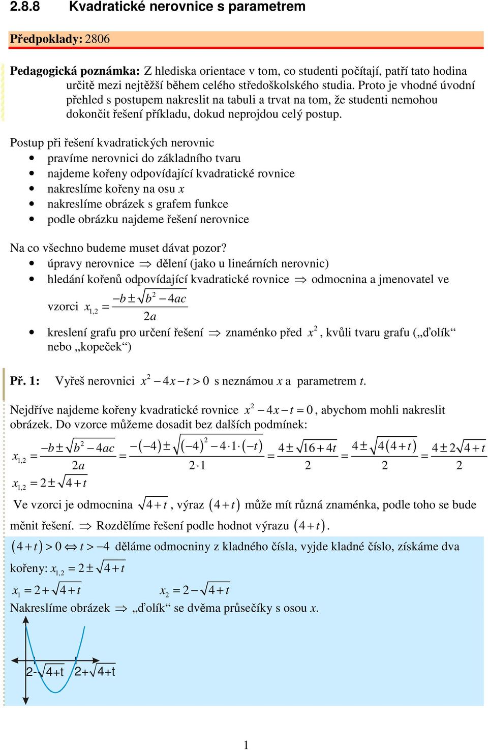 Postu ři řešení kvadratických nerovnic ravíme nerovnici do základního tvaru najdeme kořeny odovídající kvadratické rovnice nakreslíme kořeny na osu x nakreslíme obrázek s grafem funkce odle obrázku