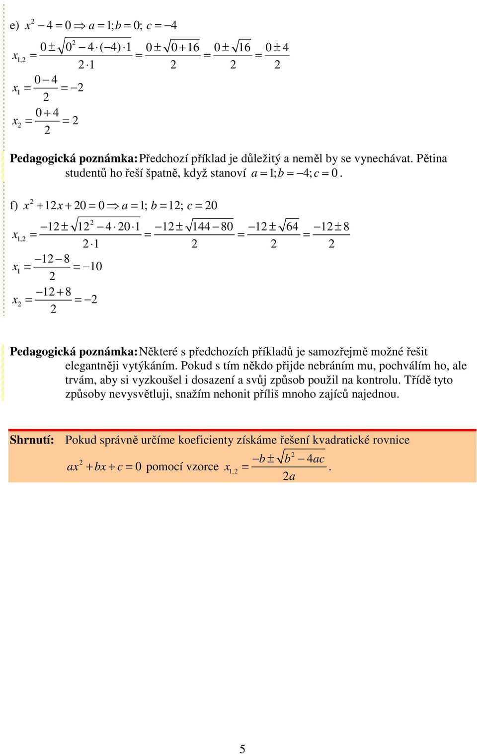 f) a b c + + 0 0 ; ; 0 ± ± ± ±, 8 0 + 8 0 80 6 8 Pedagogická poznámka: Některé s předchozích příkladů je samozřejmě možné řešit elegantněji vytýkáním.
