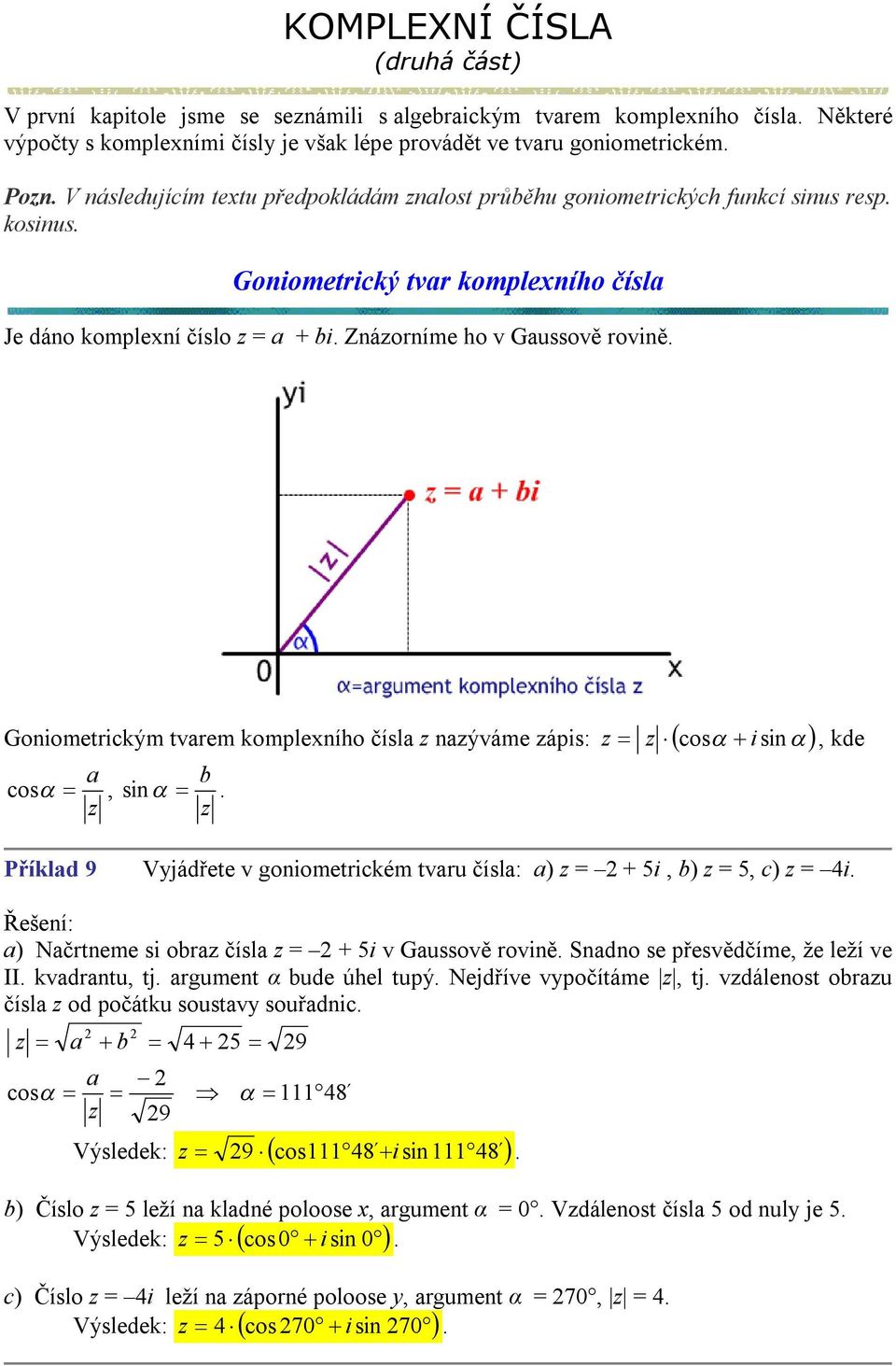 Goometrckým tvarem komplexího čísla aýváme áps: cos s a b cos, s., kde Příklad 9 Vyjádřete v goometrckém tvaru čísla: a) = + 5, b) = 5, c) = 4. a) Načrteme s obra čísla = + 5 v Gaussově rově.