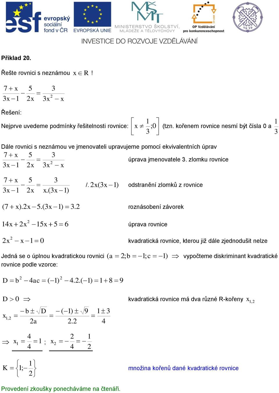 ( ) odstranění zlomků z rovnice ( 7 ). 5.( ). roznásobení závorek 4 5 5 6 úprava rovnice 0 kvadratická rovnice, kterou již dále zjednodušit nelze Jedná se o úplnou