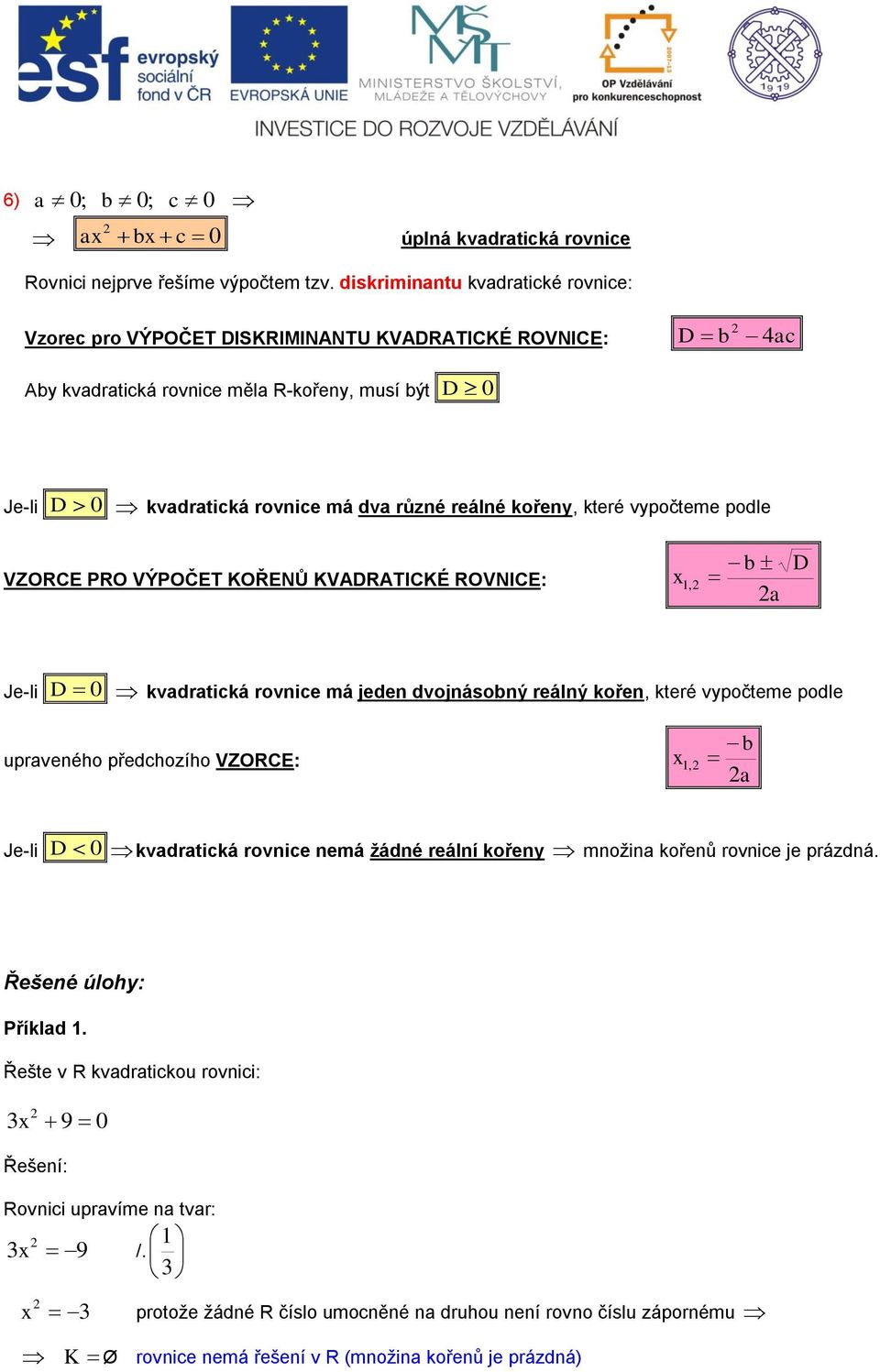 kořeny, které vypočteme podle VZORCE PRO VÝPOČET KOŘENŮ KVADRATICKÉ ROVNICE:, b a D Je-li D 0 kvadratická rovnice má jeden dvojnásobný reálný kořen, které vypočteme podle upraveného předchozího