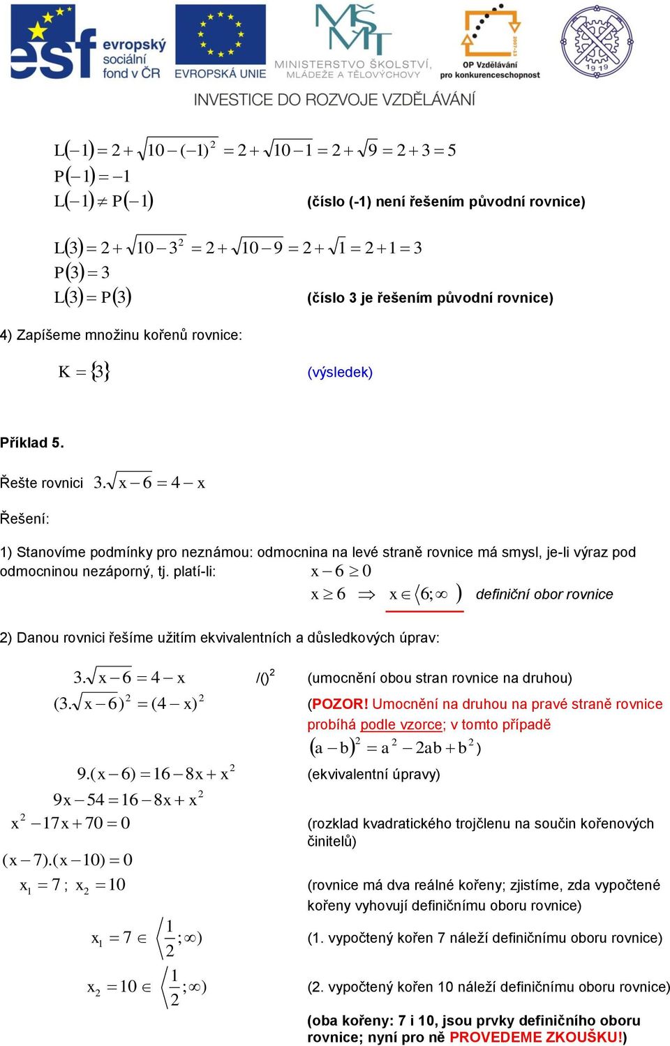 platí-li: 6 0 6; definiční obor rovnice 6 ) Danou rovnici řešíme užitím ekvivalentních a důsledkových úprav: 3. 6 4 /() (umocnění obou stran rovnice na druhou) ( 3. 6) (4 ) (OZOR!