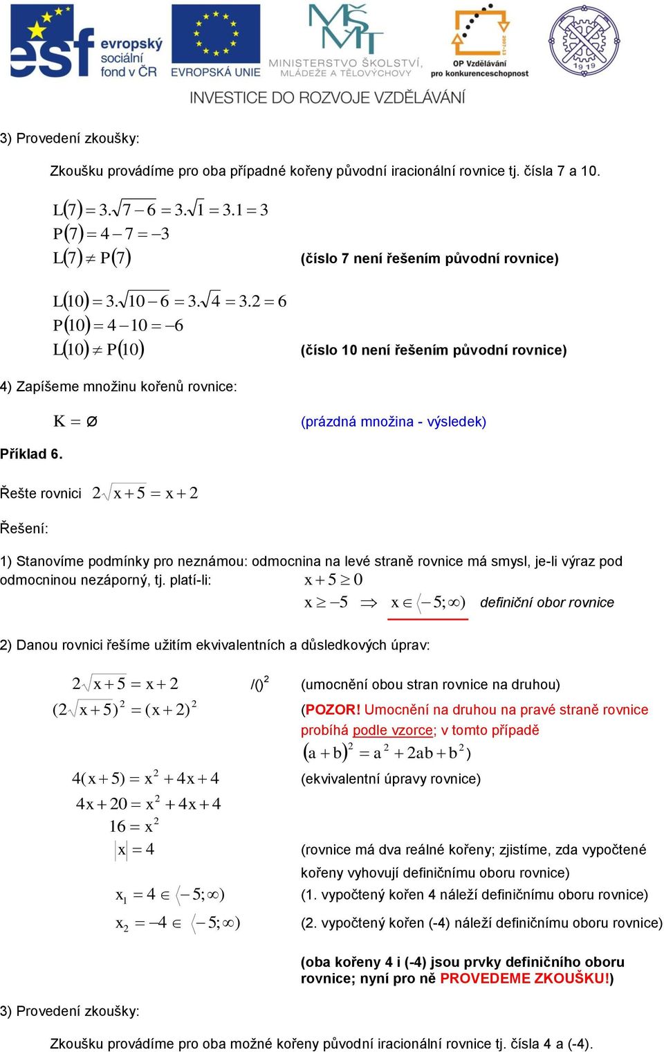 K Ø (prázdná množina - výsledek) Řešte rovnici 5 ) Stanovíme podmínky pro neznámou: odmocnina na levé straně rovnice má smysl, je-li výraz pod odmocninou nezáporný, tj.