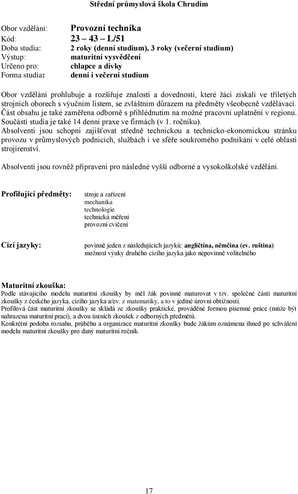 Část obsahu je také zaměřena odborně s přihlédnutím na moţné pracovní uplatnění v regionu. Součástí studia je také 4 denní praxe ve firmách (v. ročníku).