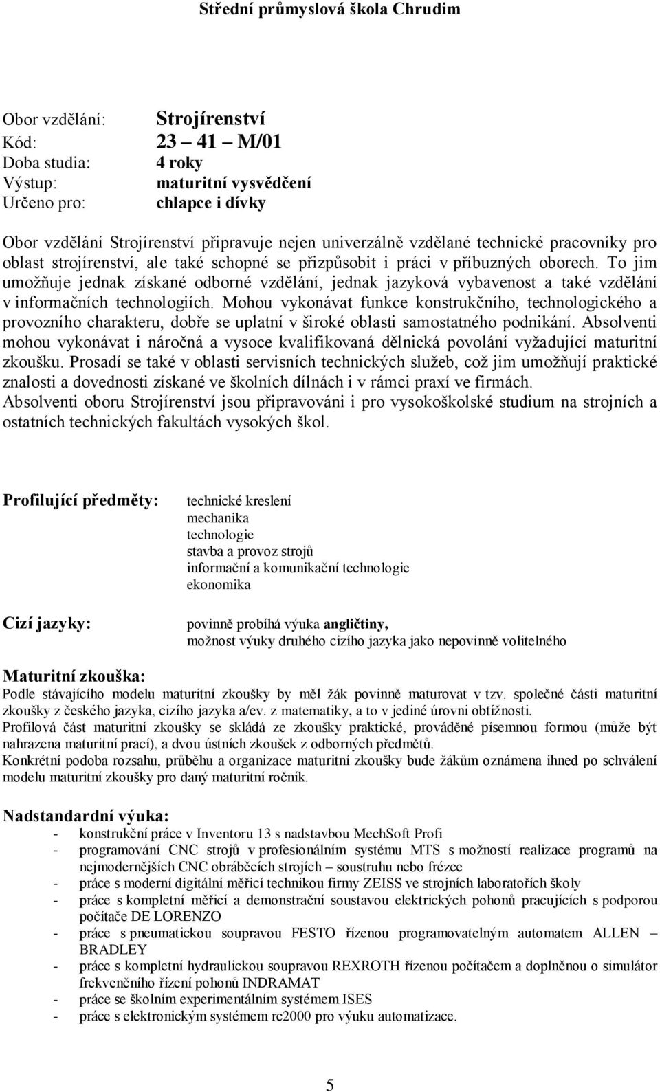 To jim umoţňuje jednak získané odborné vzdělání, jednak jazyková vybavenost a také vzdělání v informačních technologiích.