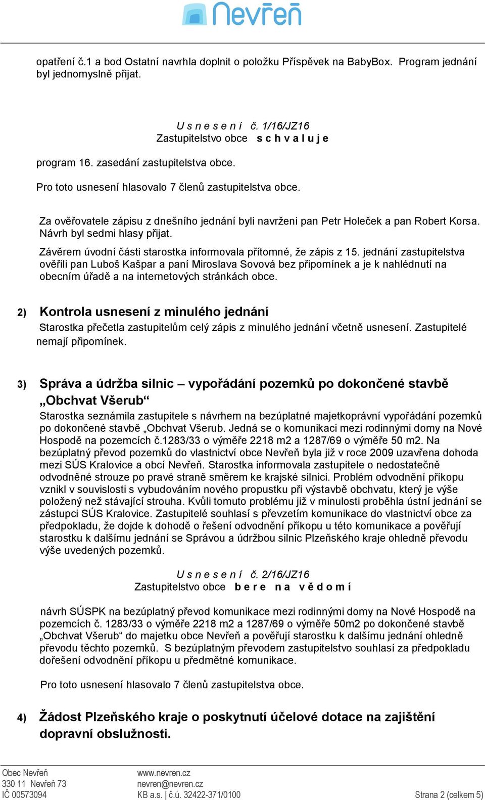 jednání zastupitelstva ověřili pan Luboš Kašpar a paní Miroslava Sovová bez připomínek a je k nahlédnutí na obecním úřadě a na internetových stránkách obce.