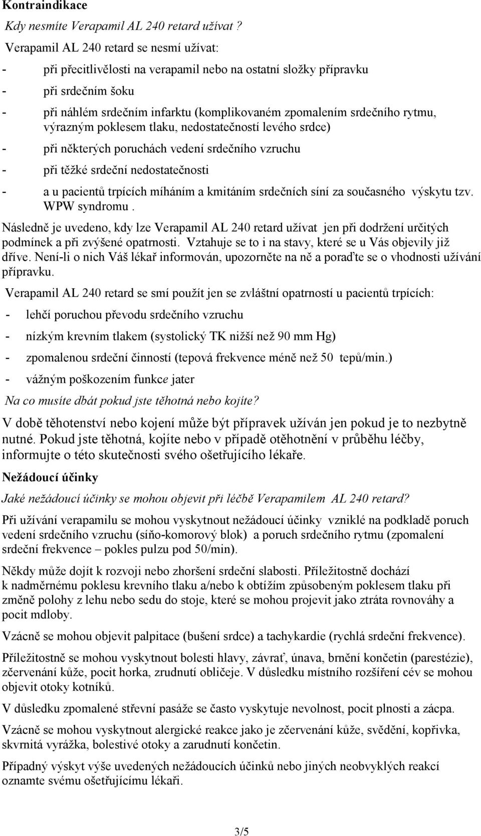 rytmu, výrazným poklesem tlaku, nedostatečností levého srdce) - při některých poruchách vedení srdečního vzruchu - při těžké srdeční nedostatečnosti - a u pacientů trpících míháním a kmitáním