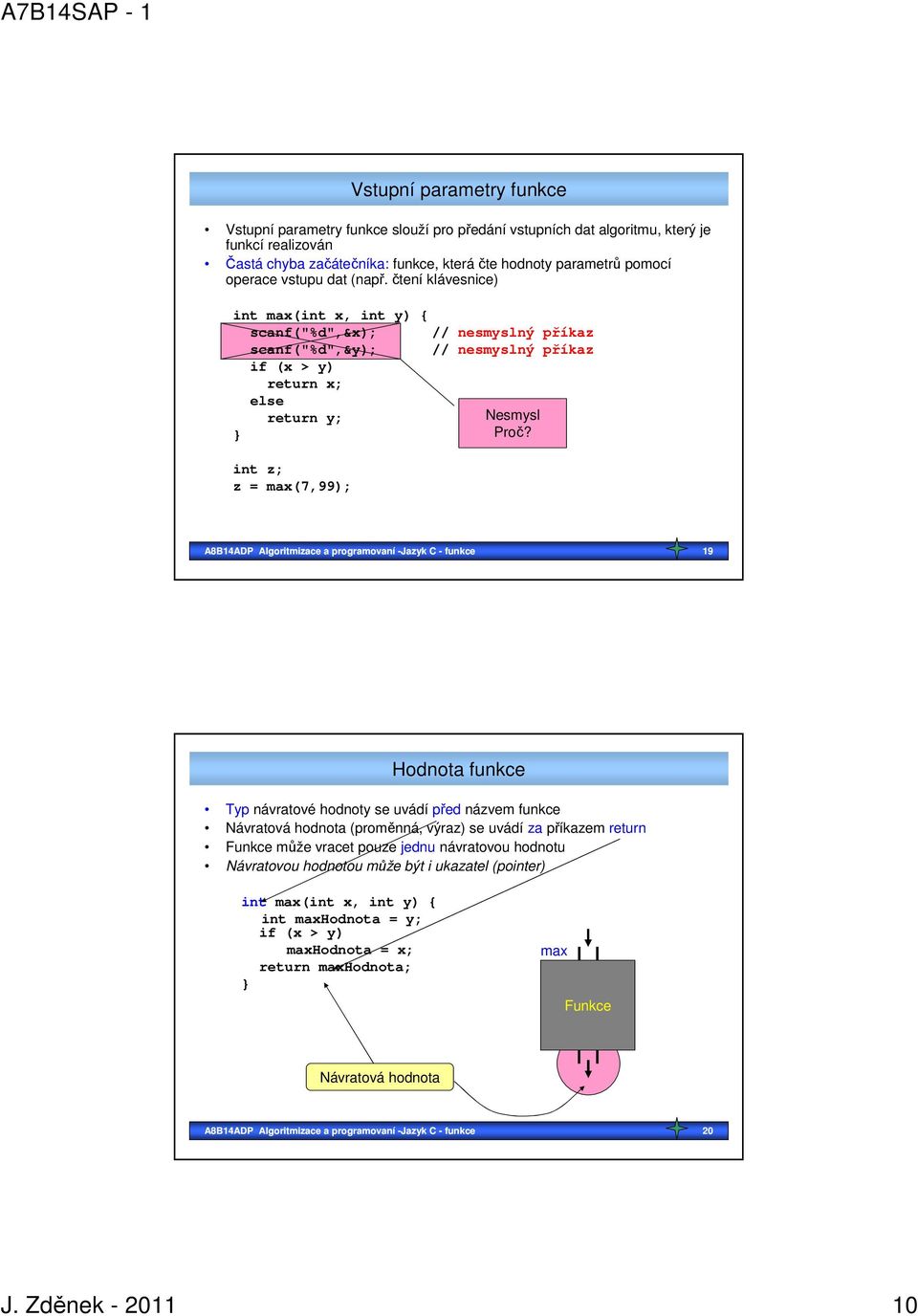 int z; z = max(7,99); A8B14ADP Algoritmizace a programovaní -Jazyk C - funkce 19 Hodnota funkce Typ návratové hodnoty se uvádí před názvem funkce Návratová hodnota (proměnná, výraz) se uvádí za