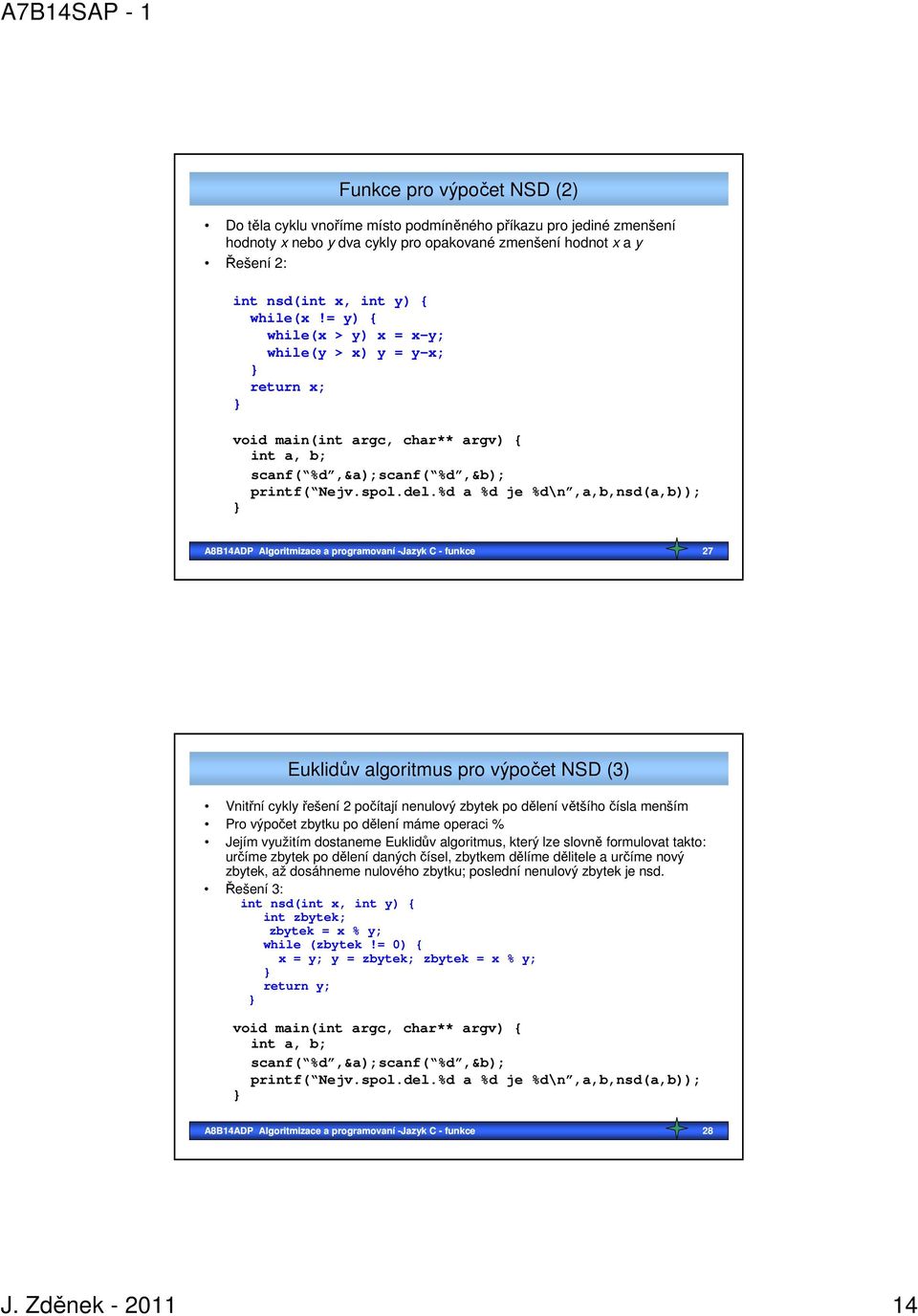 %d a %d je %d\n,a,b,nsd(a,b)); A8B14ADP Algoritmizace a programovaní -Jazyk C - funkce 27 Euklidův algoritmus pro výpočet NSD (3) Vnitřní cykly řešení 2 počítají nenulový zbytek po dělení většího