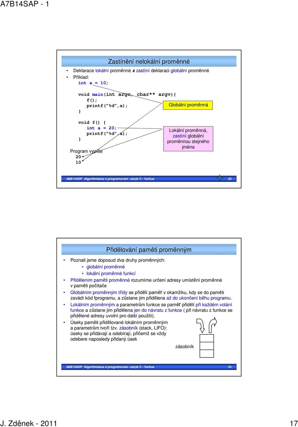 Poznali jsme doposud dva druhy proměnných: globální proměnné lokální proměnné funkcí Přidělením paměti proměnné rozumíme určení adresy umístění proměnné v paměti počítače Globálním proměnným třídy se