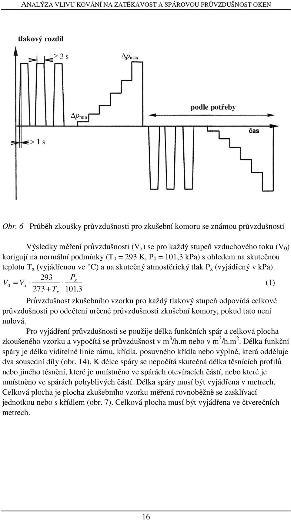 293 Px V0 = Vx (1) 273 + T 101,3 x Průvzdušnost zkušebního vzorku pro každý tlakový stupeň odpovídá celkové průvzdušnosti po odečtení určené průvzdušnosti zkušební komory, pokud tato není nulová.