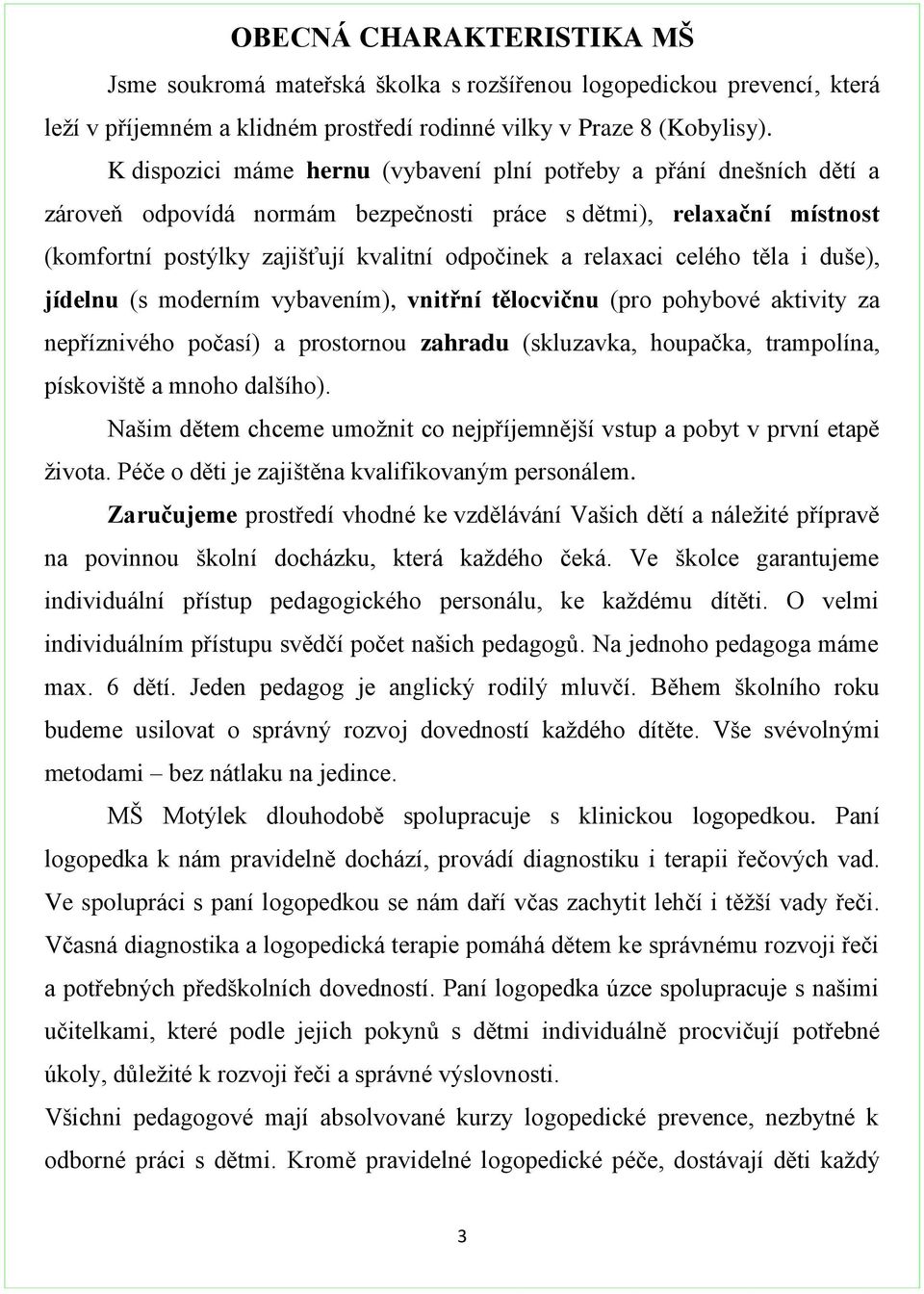 relaxaci celého těla i duše), jídelnu (s moderním vybavením), vnitřní tělocvičnu (pro pohybové aktivity za nepříznivého počasí) a prostornou zahradu (skluzavka, houpačka, trampolína, pískoviště a