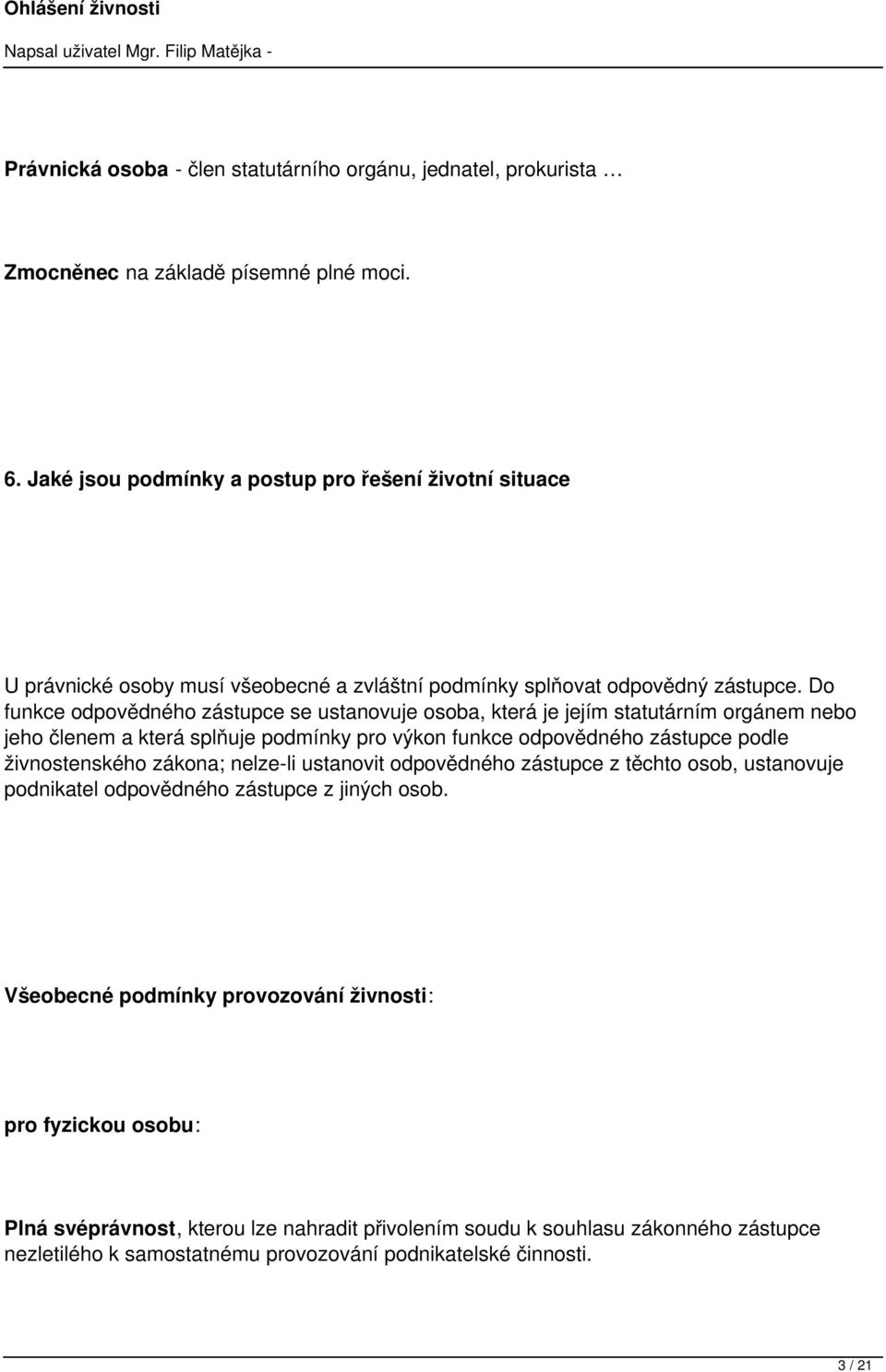 Do funkce odpovědného zástupce se ustanovuje osoba, která je jejím statutárním orgánem nebo jeho členem a která splňuje podmínky pro výkon funkce odpovědného zástupce podle živnostenského