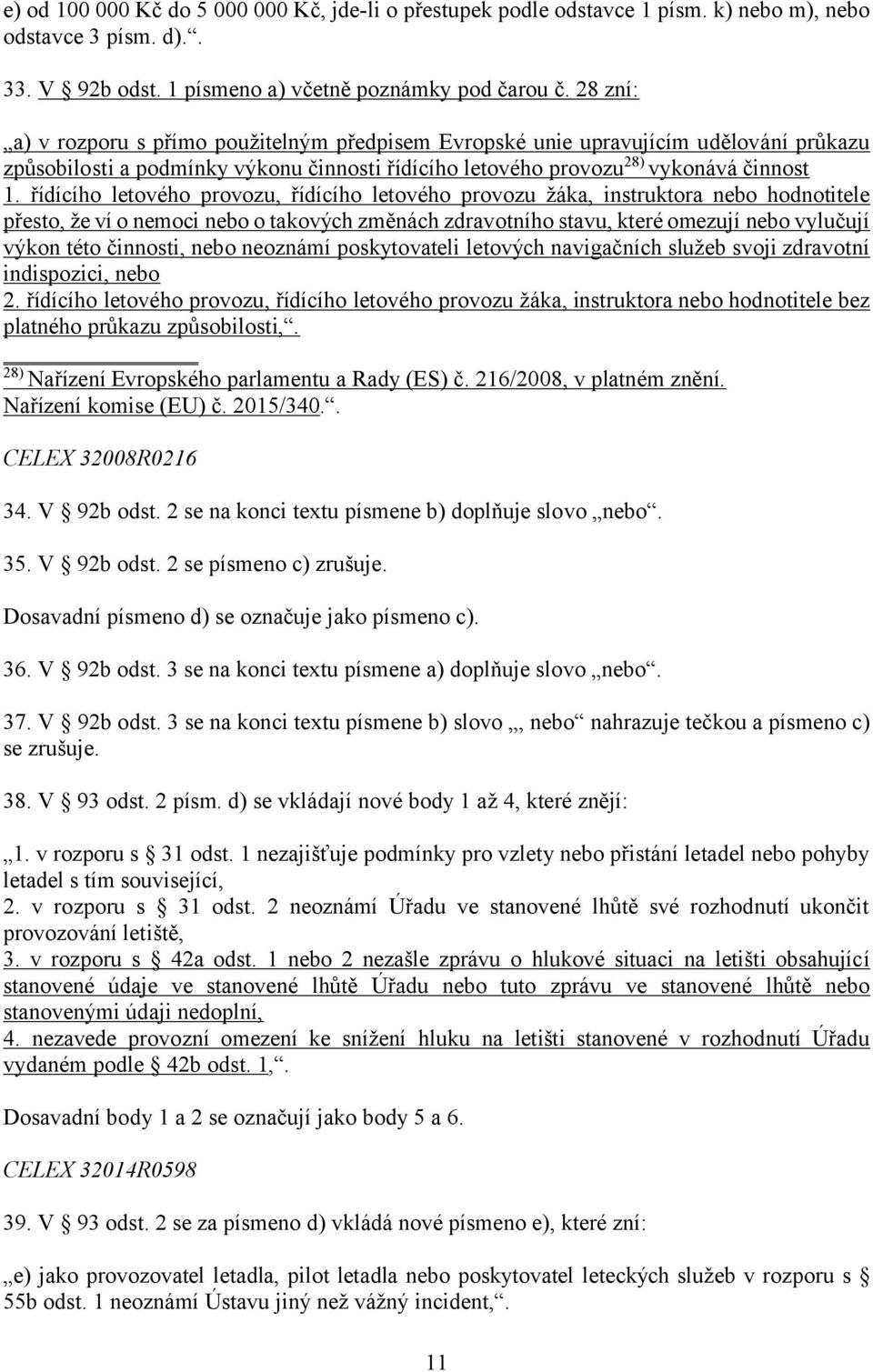 řídícího letového provozu, řídícího letového provozu žáka, instruktora nebo hodnotitele přesto, že ví o nemoci nebo o takových změnách zdravotního stavu, které omezují nebo vylučují výkon této