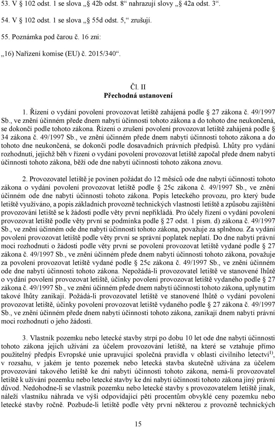 , ve znění účinném přede dnem nabytí účinnosti tohoto zákona a do tohoto dne neukončená, se dokončí podle tohoto zákona. Řízení o zrušení povolení provozovat letiště zahájená podle 34 zákona č.