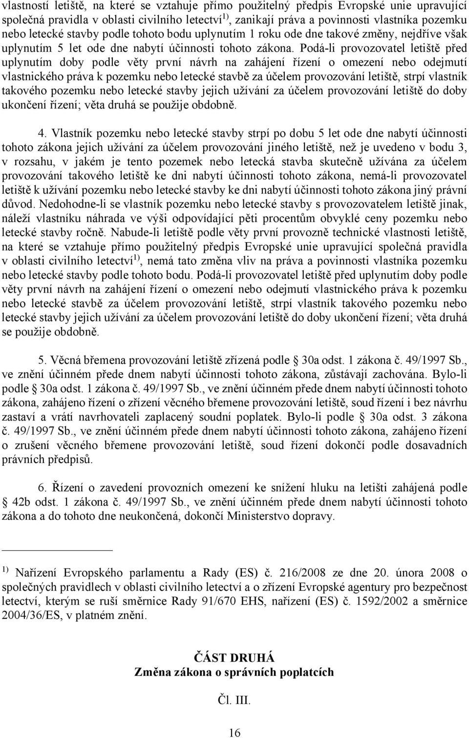 Podá-li provozovatel letiště před uplynutím doby podle věty první návrh na zahájení řízení o omezení nebo odejmutí vlastnického práva k pozemku nebo letecké stavbě za účelem provozování letiště,