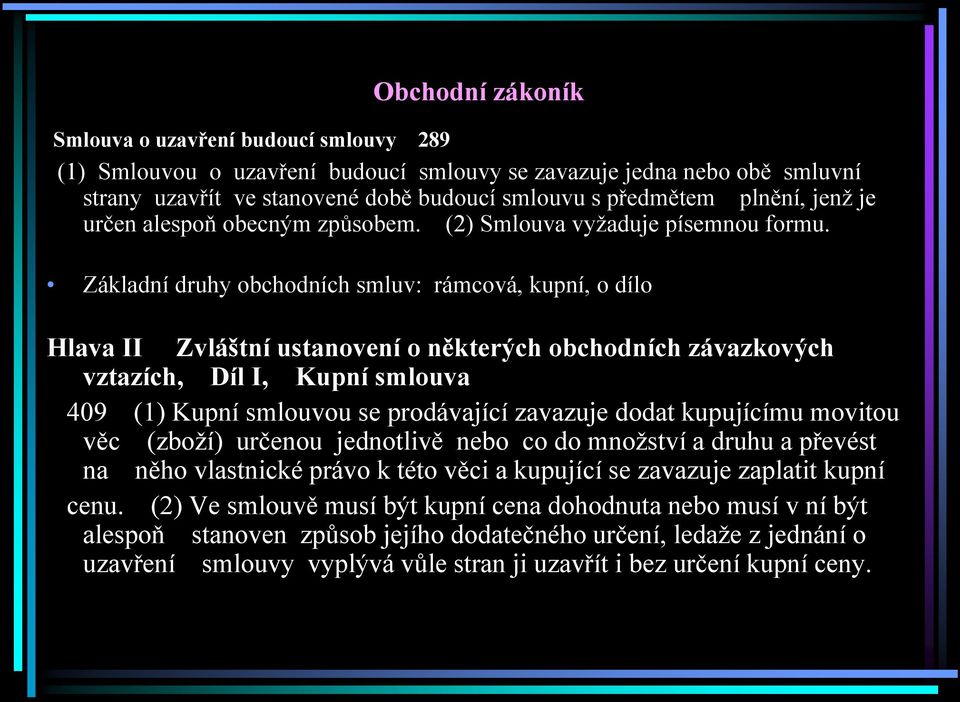 Základní druhy obchodních smluv: rámcová, kupní, o dílo Hlava II Zvláštní ustanovení o některých obchodních závazkových vztazích, Díl I, Kupní smlouva 409 (1) Kupní smlouvou se prodávající zavazuje