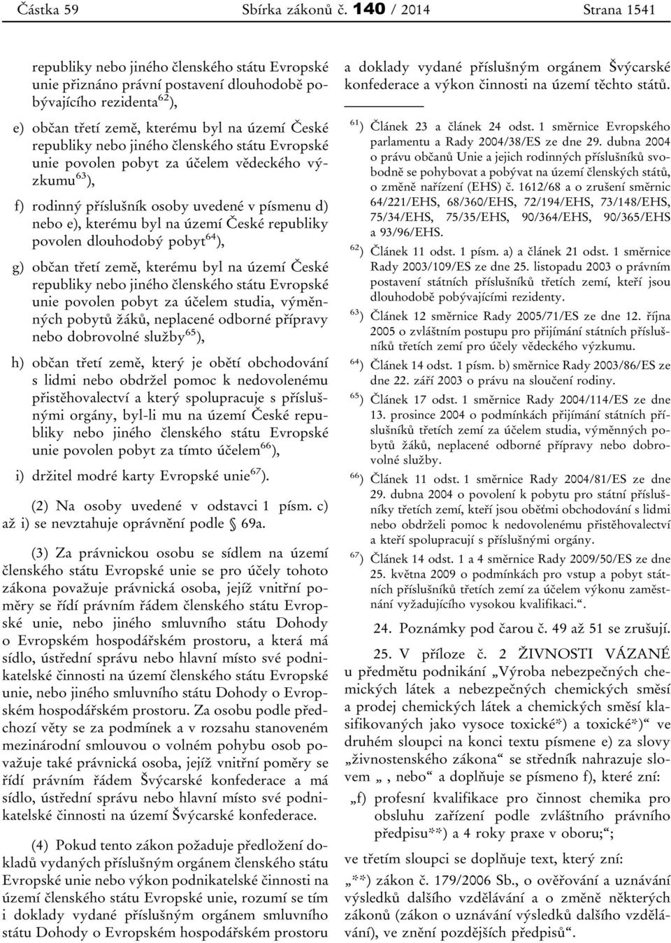 nebo jiného členského státu Evropské unie povolen pobyt za účelem vědeckého výzkumu 63 ), f) rodinný příslušník osoby uvedené v písmenu d) nebo e), kterému byl na území České republiky povolen