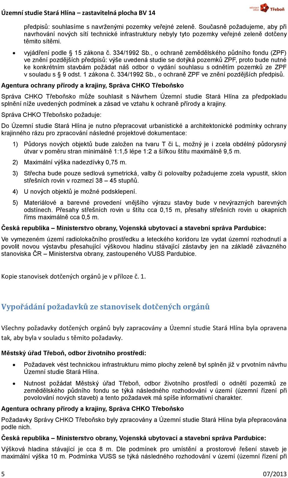 , o ochraně zemědělského půdního fondu (ZPF) ve znění pozdějších předpisů: výše uvedená studie se dotýká pozemků ZPF, proto bude nutné ke konkrétním stavbám požádat náš odbor o vydání souhlasu s