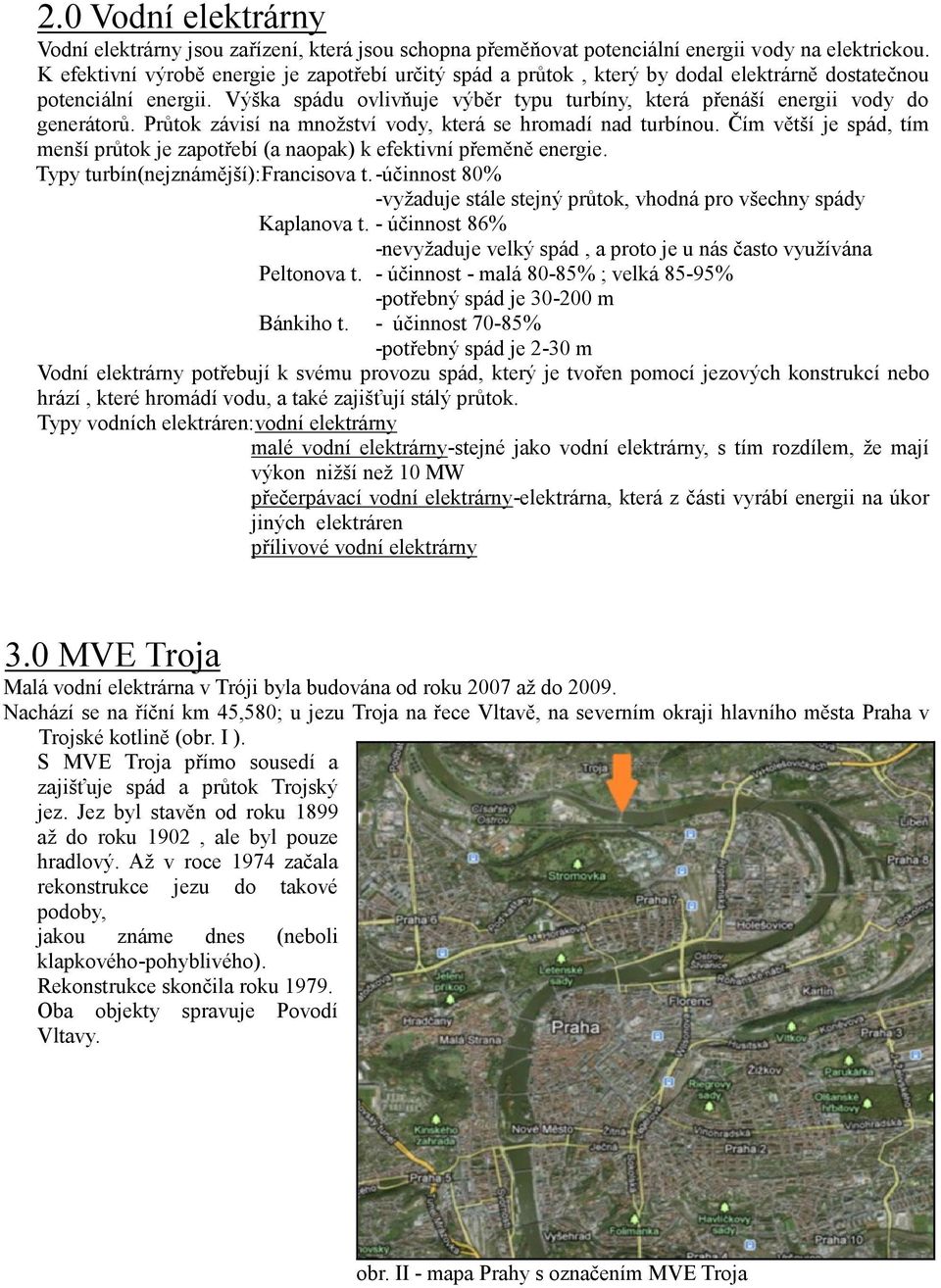 Výška spádu ovlivňuje výběr typu turbíny, která přenáší energii vody do generátorů. Průtok závisí na množství vody, která se hromadí nad turbínou.