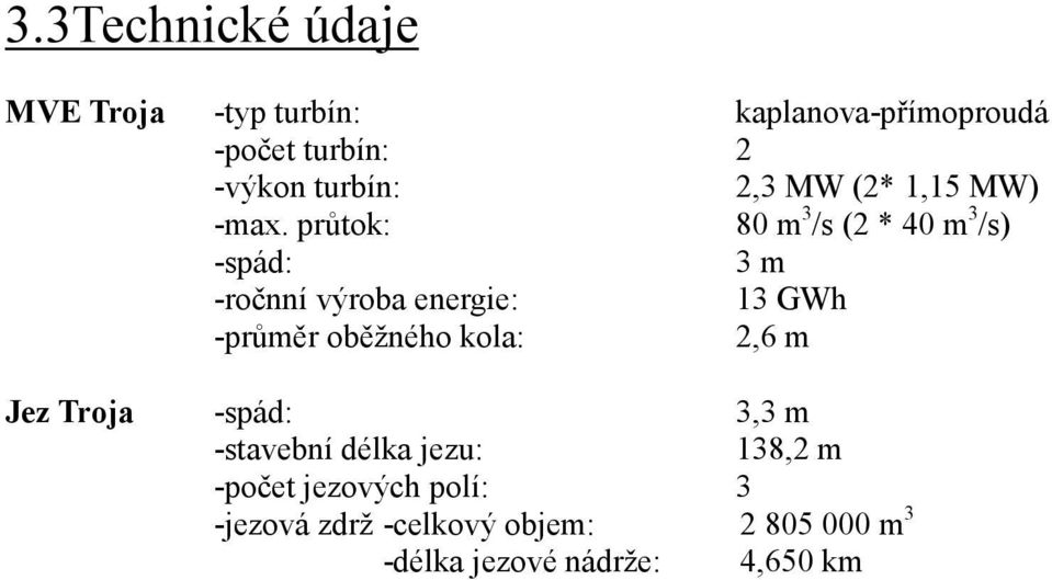 průtok: 80 m 3 /s (2 * 40 m 3 /s) -spád: 3 m -ročnní výroba energie: 13 GWh -průměr oběžného