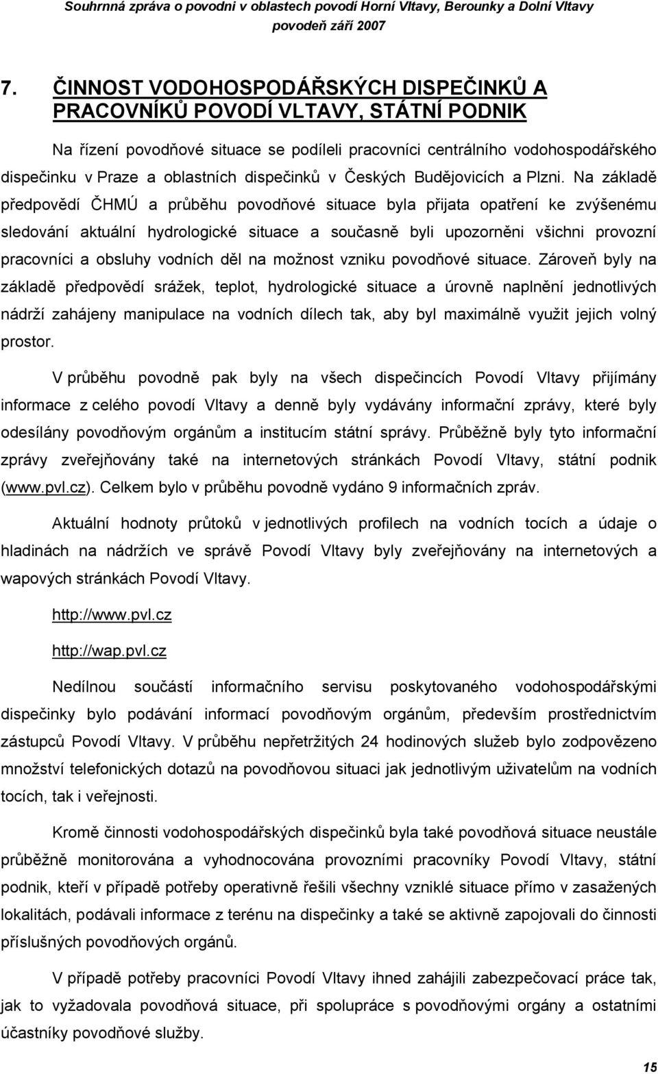 Na základě předpovědí ČHMÚ a průběhu povodňové situace byla přijata opatření ke zvýšenému sledování aktuální hydrologické situace a současně byli upozorněni všichni provozní pracovníci a obsluhy