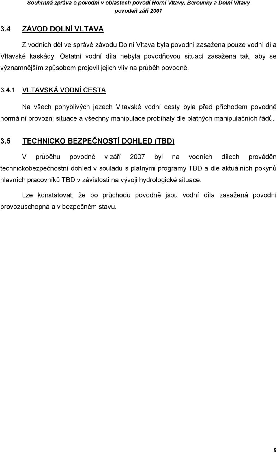 1 VLTAVSKÁ VODNÍ CESTA Na všech pohyblivých jezech Vltavské vodní cesty byla před příchodem povodně normální provozní situace a všechny manipulace probíhaly dle platných manipulačních řádů. 3.